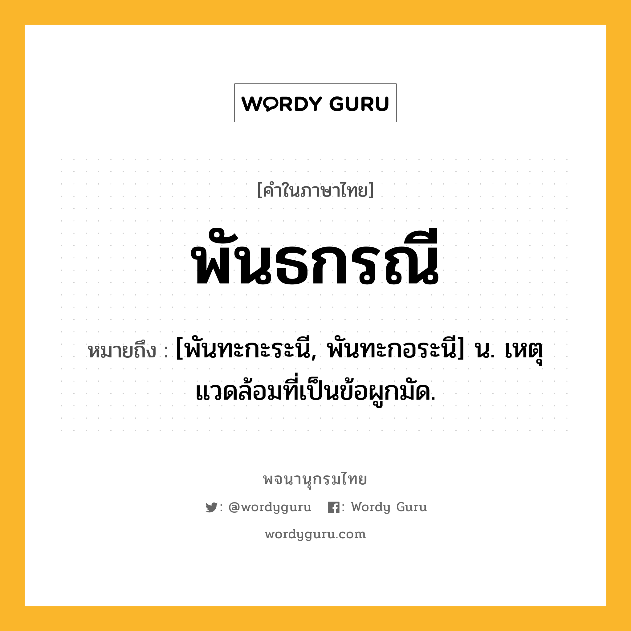 พันธกรณี ความหมาย หมายถึงอะไร?, คำในภาษาไทย พันธกรณี หมายถึง [พันทะกะระนี, พันทะกอระนี] น. เหตุแวดล้อมที่เป็นข้อผูกมัด.