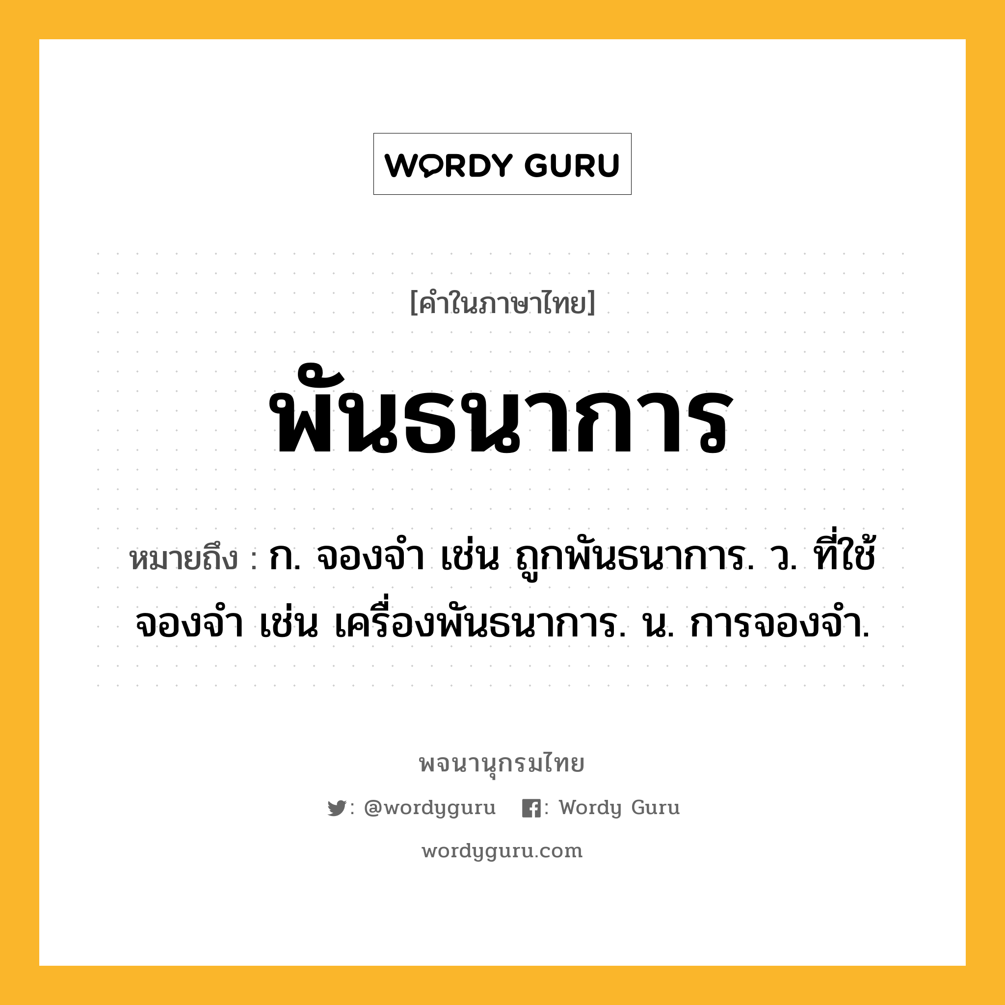 พันธนาการ ความหมาย หมายถึงอะไร?, คำในภาษาไทย พันธนาการ หมายถึง ก. จองจำ เช่น ถูกพันธนาการ. ว. ที่ใช้จองจำ เช่น เครื่องพันธนาการ. น. การจองจํา.