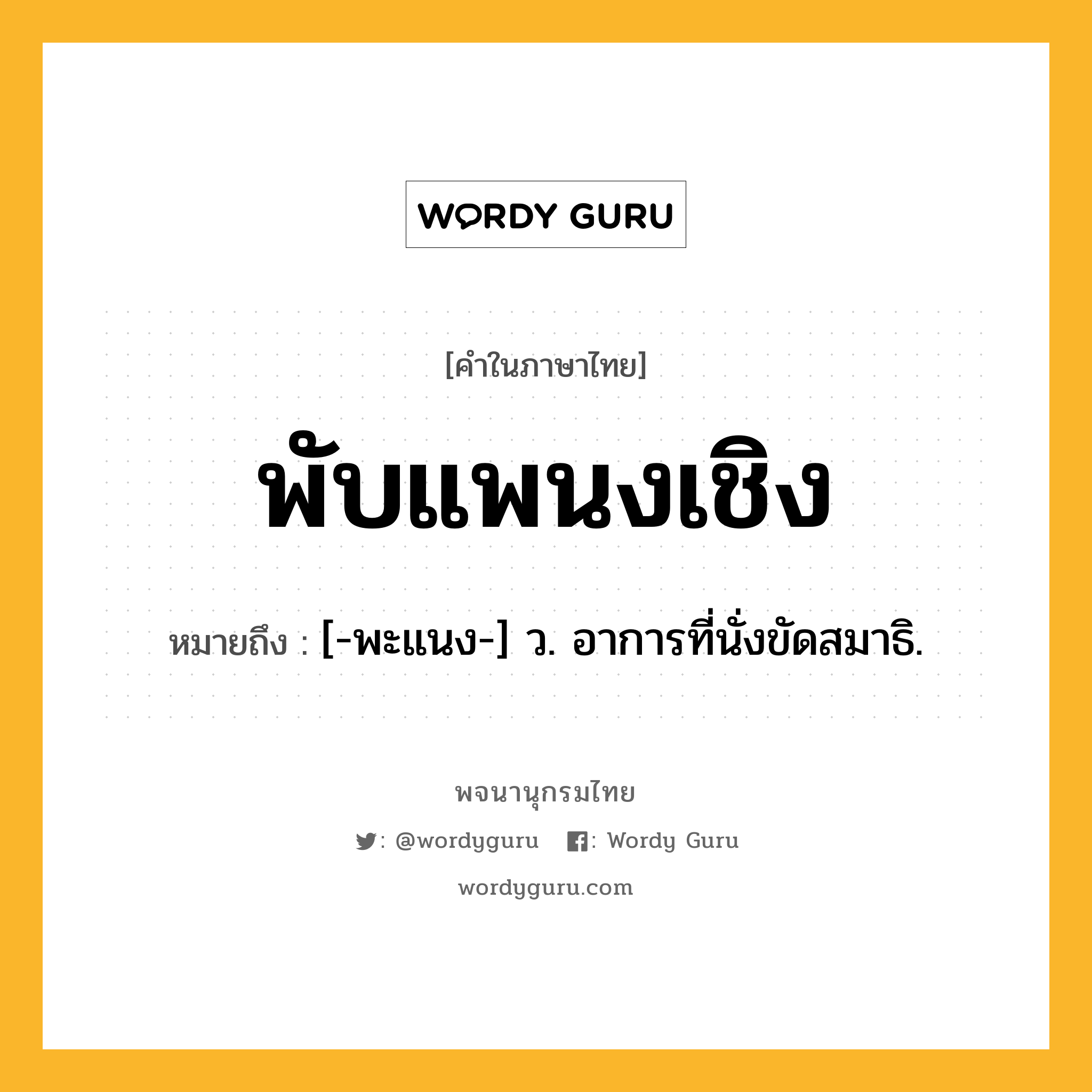 พับแพนงเชิง ความหมาย หมายถึงอะไร?, คำในภาษาไทย พับแพนงเชิง หมายถึง [-พะแนง-] ว. อาการที่นั่งขัดสมาธิ.