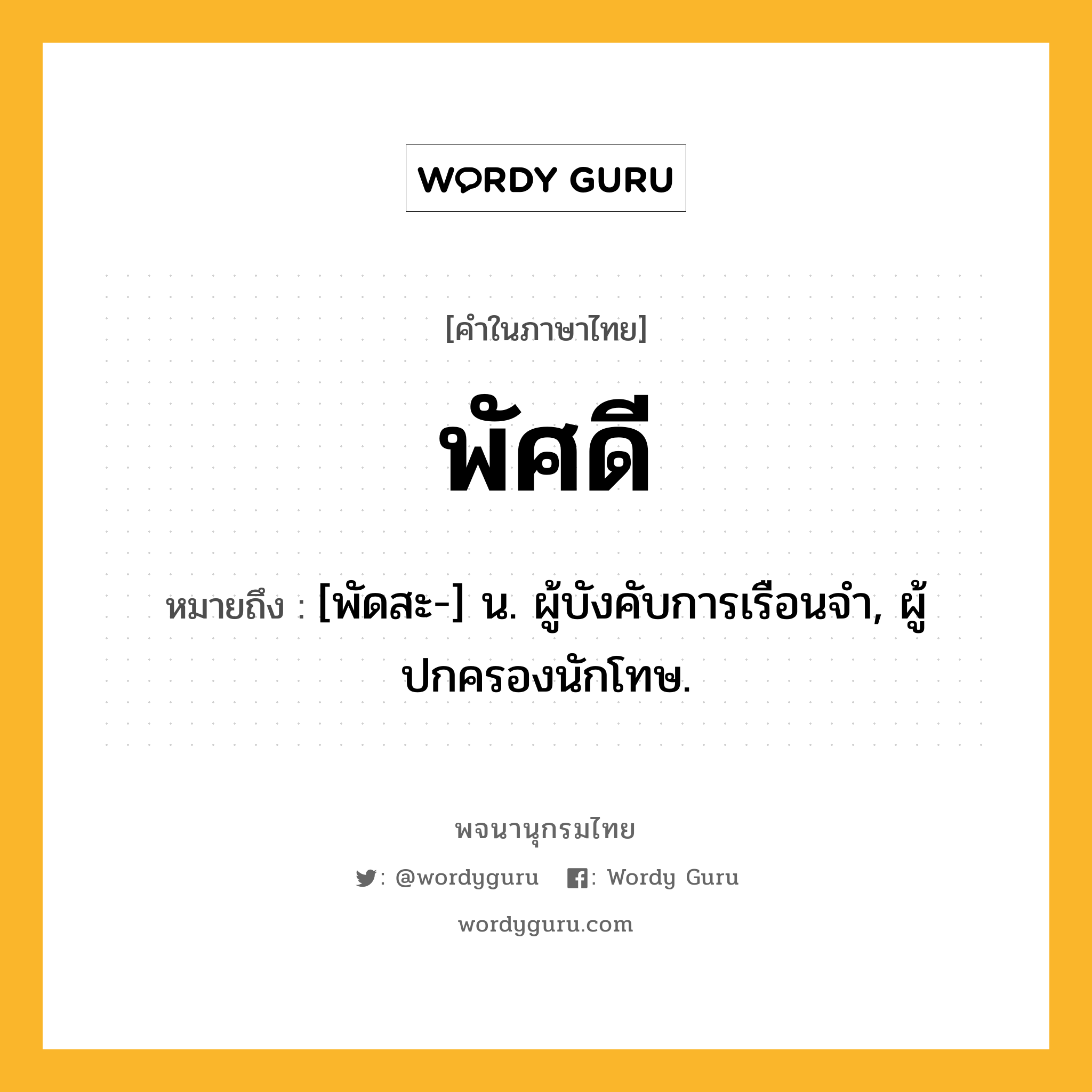 พัศดี ความหมาย หมายถึงอะไร?, คำในภาษาไทย พัศดี หมายถึง [พัดสะ-] น. ผู้บังคับการเรือนจํา, ผู้ปกครองนักโทษ.