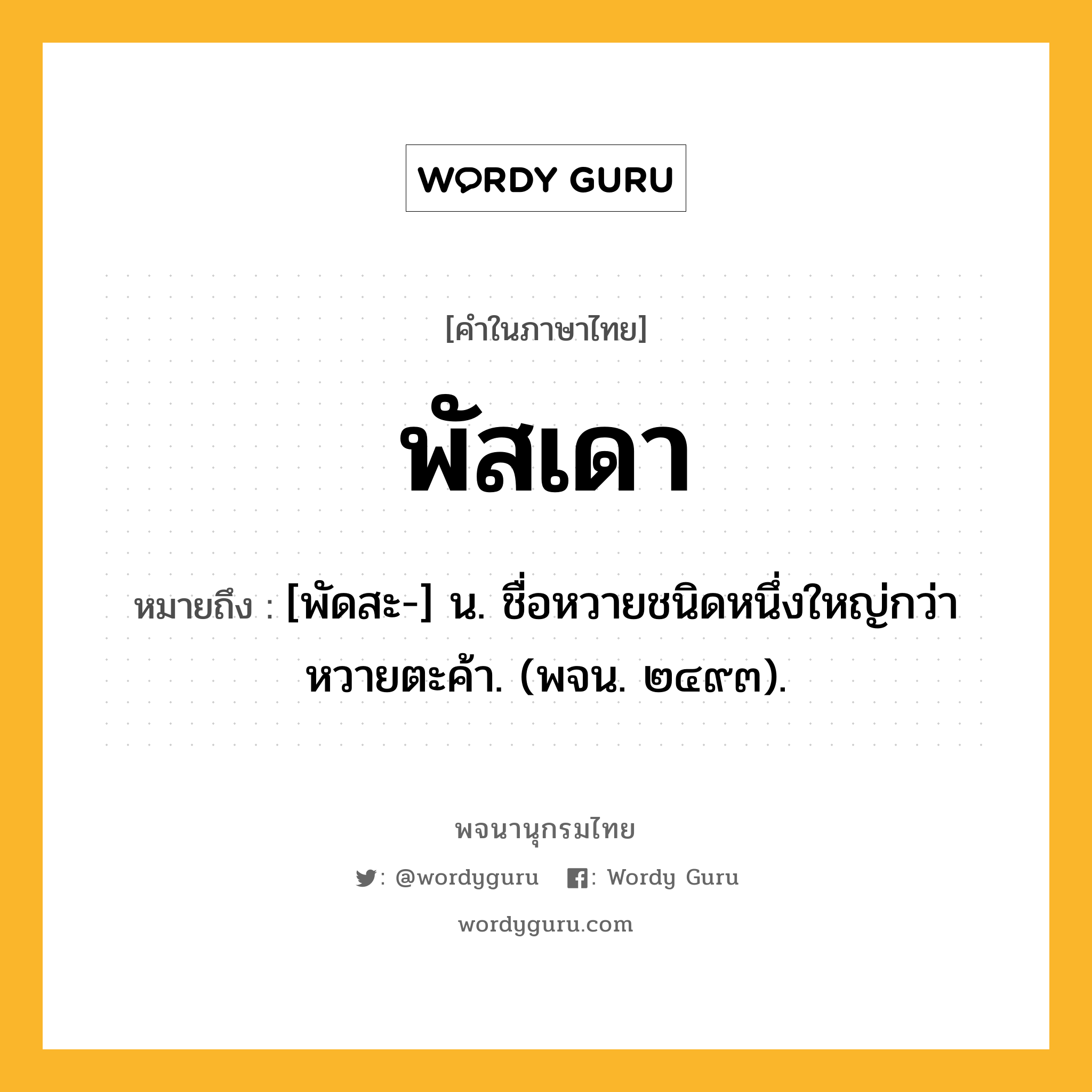 พัสเดา ความหมาย หมายถึงอะไร?, คำในภาษาไทย พัสเดา หมายถึง [พัดสะ-] น. ชื่อหวายชนิดหนึ่งใหญ่กว่าหวายตะค้า. (พจน. ๒๔๙๓).