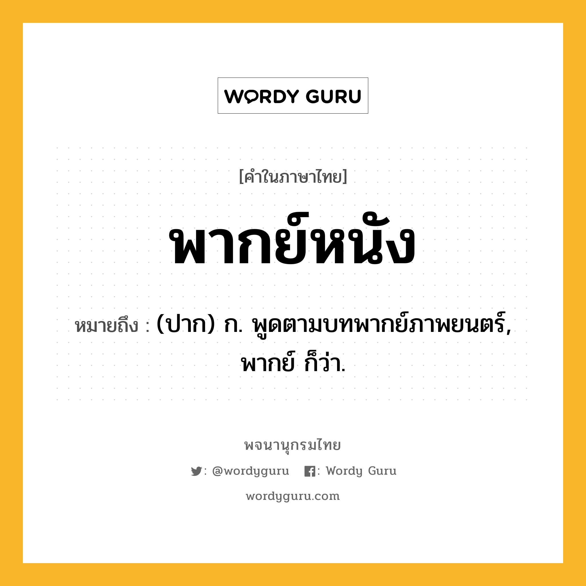 พากย์หนัง ความหมาย หมายถึงอะไร?, คำในภาษาไทย พากย์หนัง หมายถึง (ปาก) ก. พูดตามบทพากย์ภาพยนตร์, พากย์ ก็ว่า.