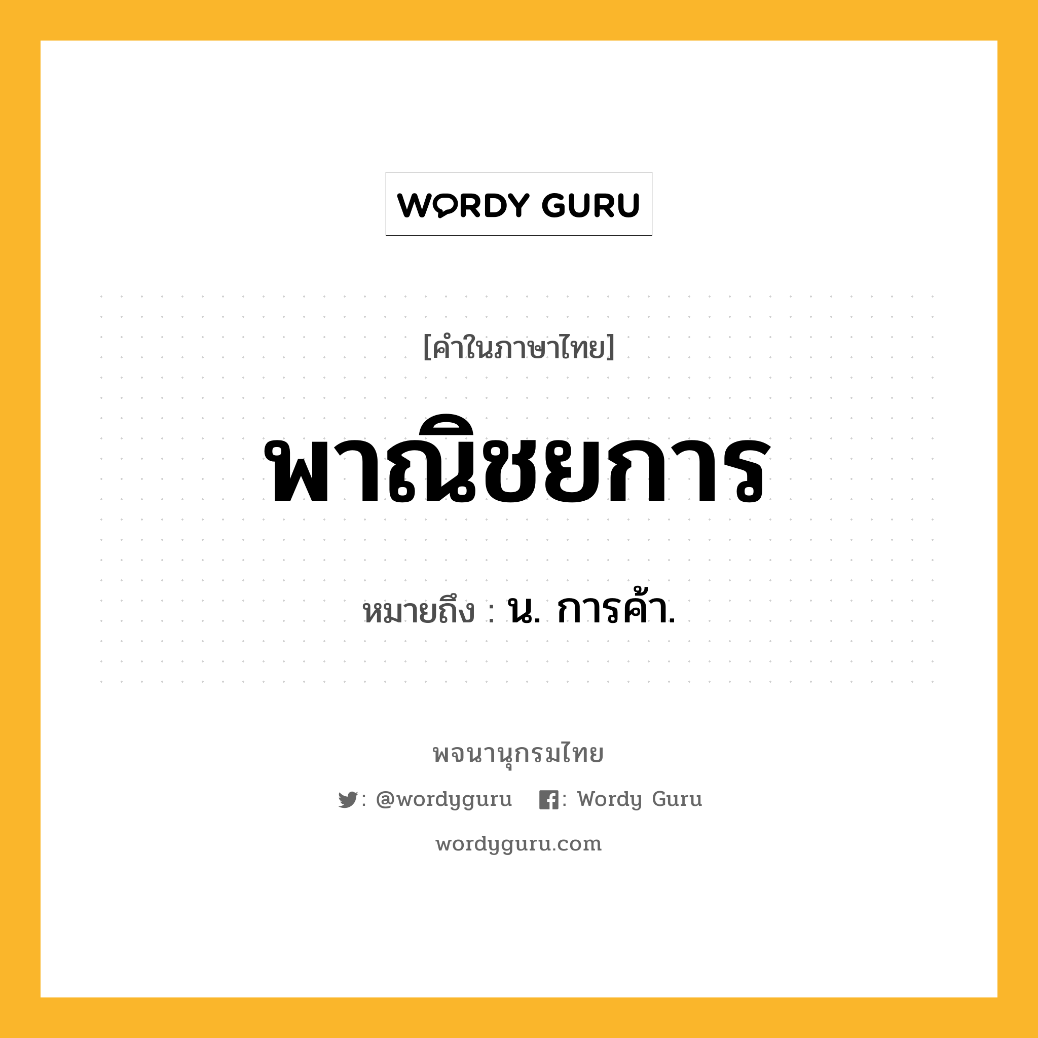 พาณิชยการ ความหมาย หมายถึงอะไร?, คำในภาษาไทย พาณิชยการ หมายถึง น. การค้า.