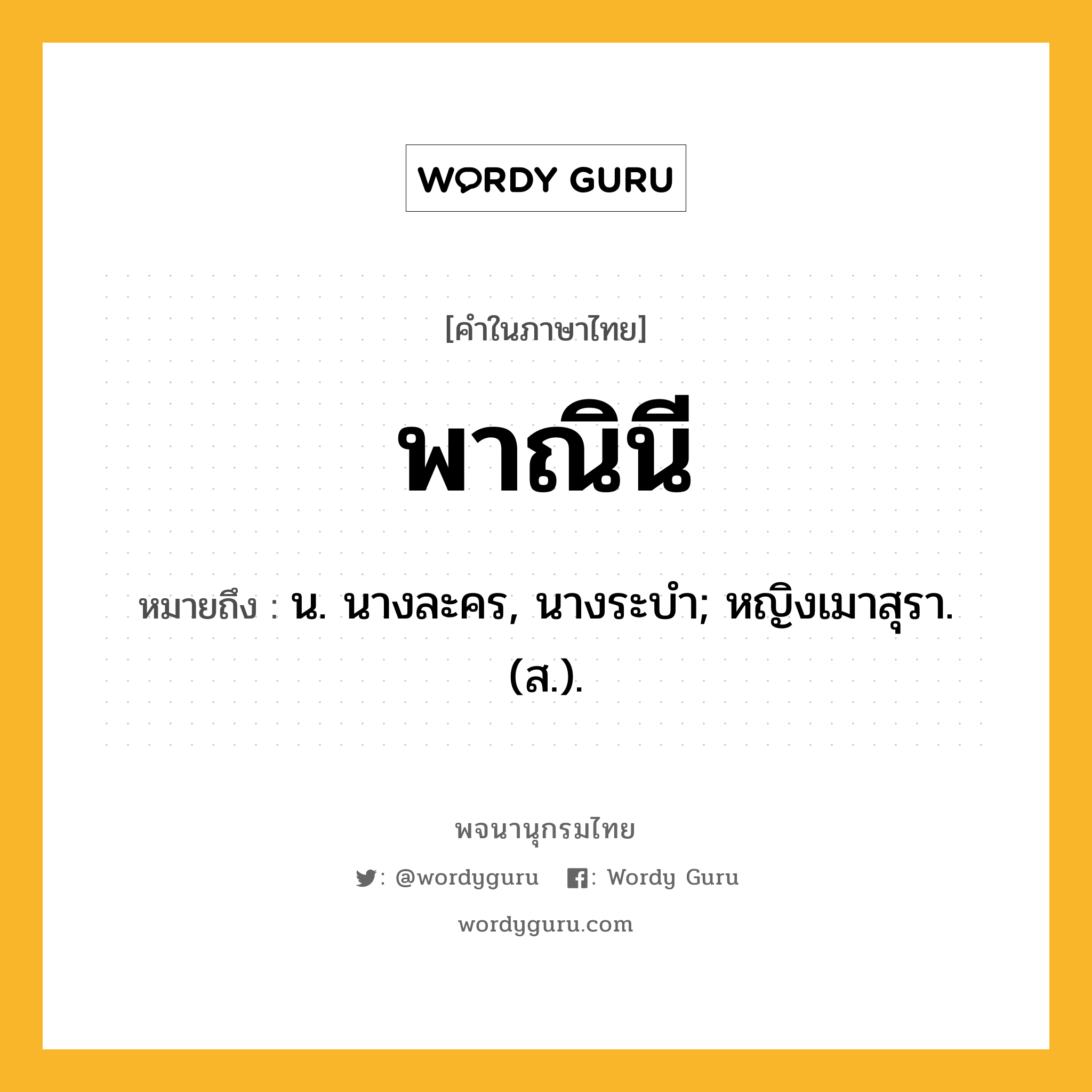 พาณินี ความหมาย หมายถึงอะไร?, คำในภาษาไทย พาณินี หมายถึง น. นางละคร, นางระบํา; หญิงเมาสุรา. (ส.).