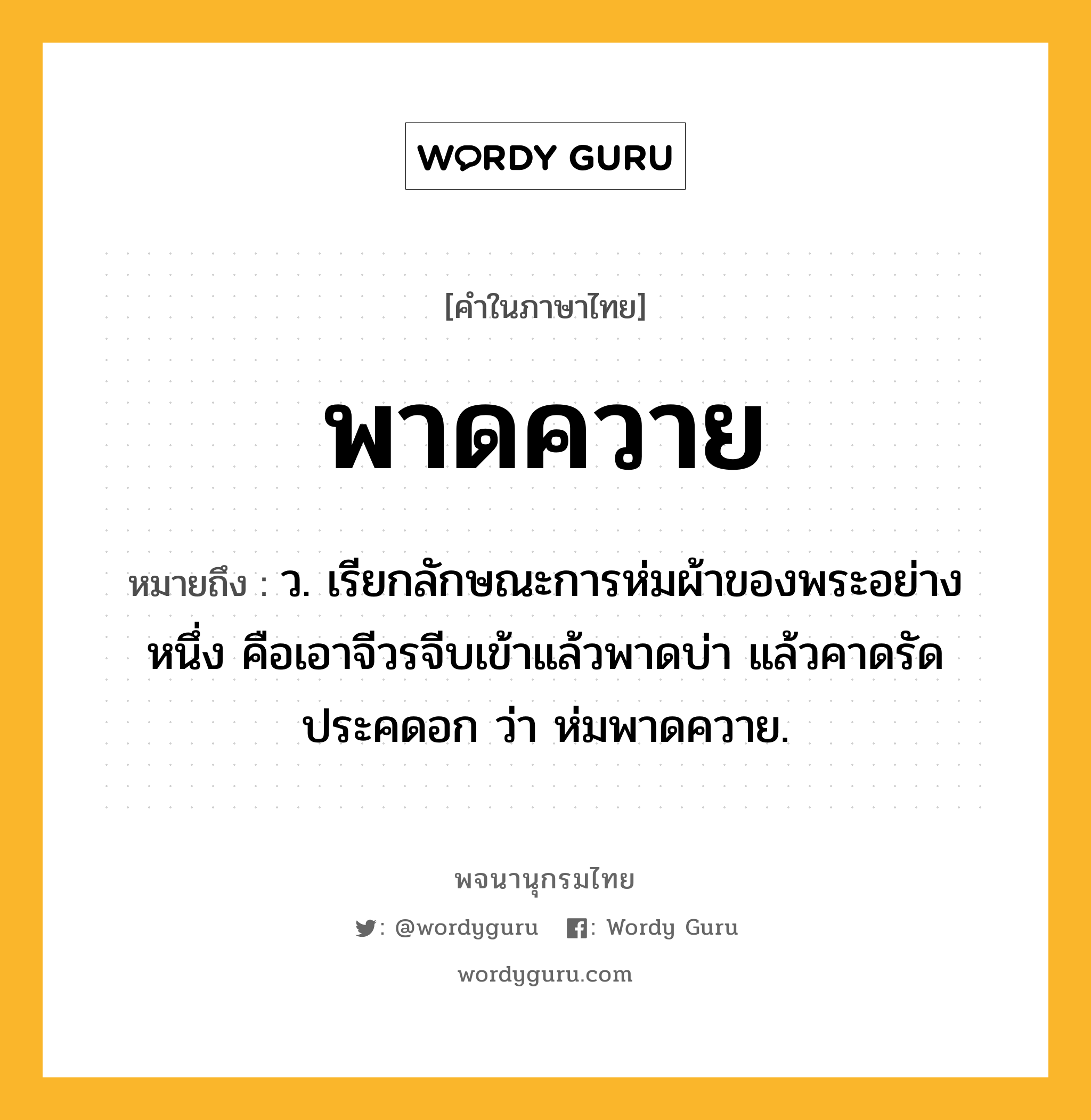 พาดควาย ความหมาย หมายถึงอะไร?, คำในภาษาไทย พาดควาย หมายถึง ว. เรียกลักษณะการห่มผ้าของพระอย่างหนึ่ง คือเอาจีวรจีบเข้าแล้วพาดบ่า แล้วคาดรัดประคดอก ว่า ห่มพาดควาย.