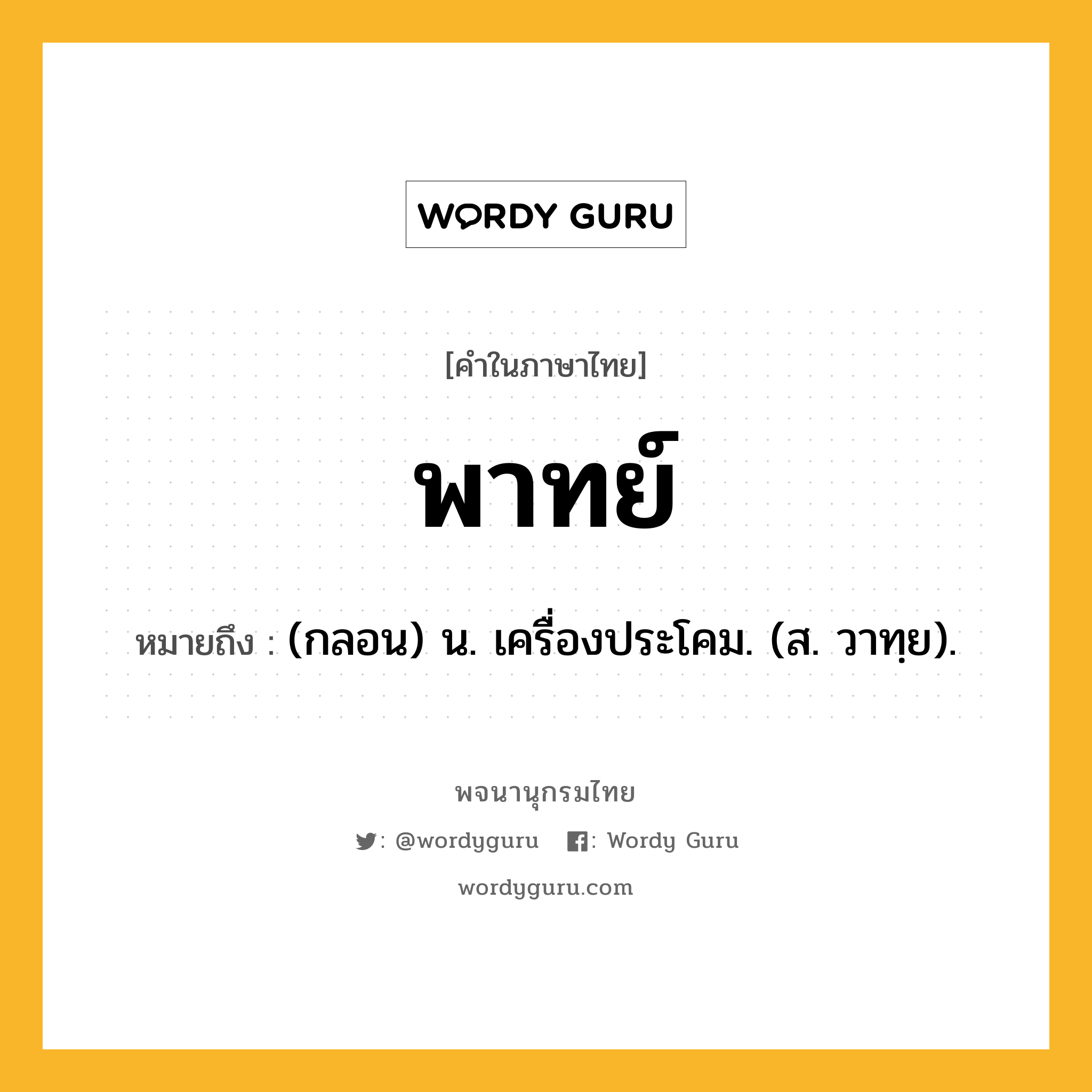 พาทย์ ความหมาย หมายถึงอะไร?, คำในภาษาไทย พาทย์ หมายถึง (กลอน) น. เครื่องประโคม. (ส. วาทฺย).