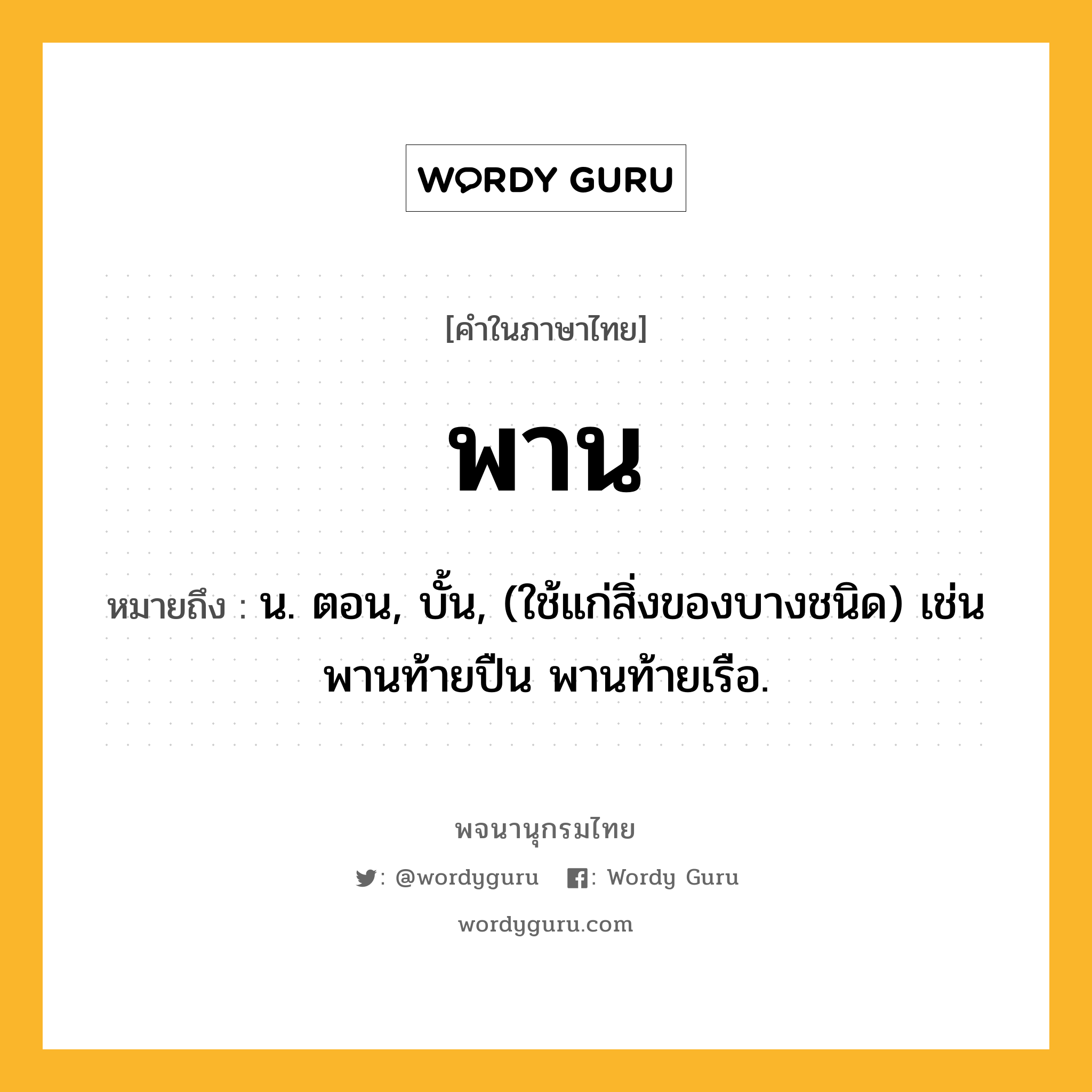 พาน ความหมาย หมายถึงอะไร?, คำในภาษาไทย พาน หมายถึง น. ตอน, บั้น, (ใช้แก่สิ่งของบางชนิด) เช่น พานท้ายปืน พานท้ายเรือ.