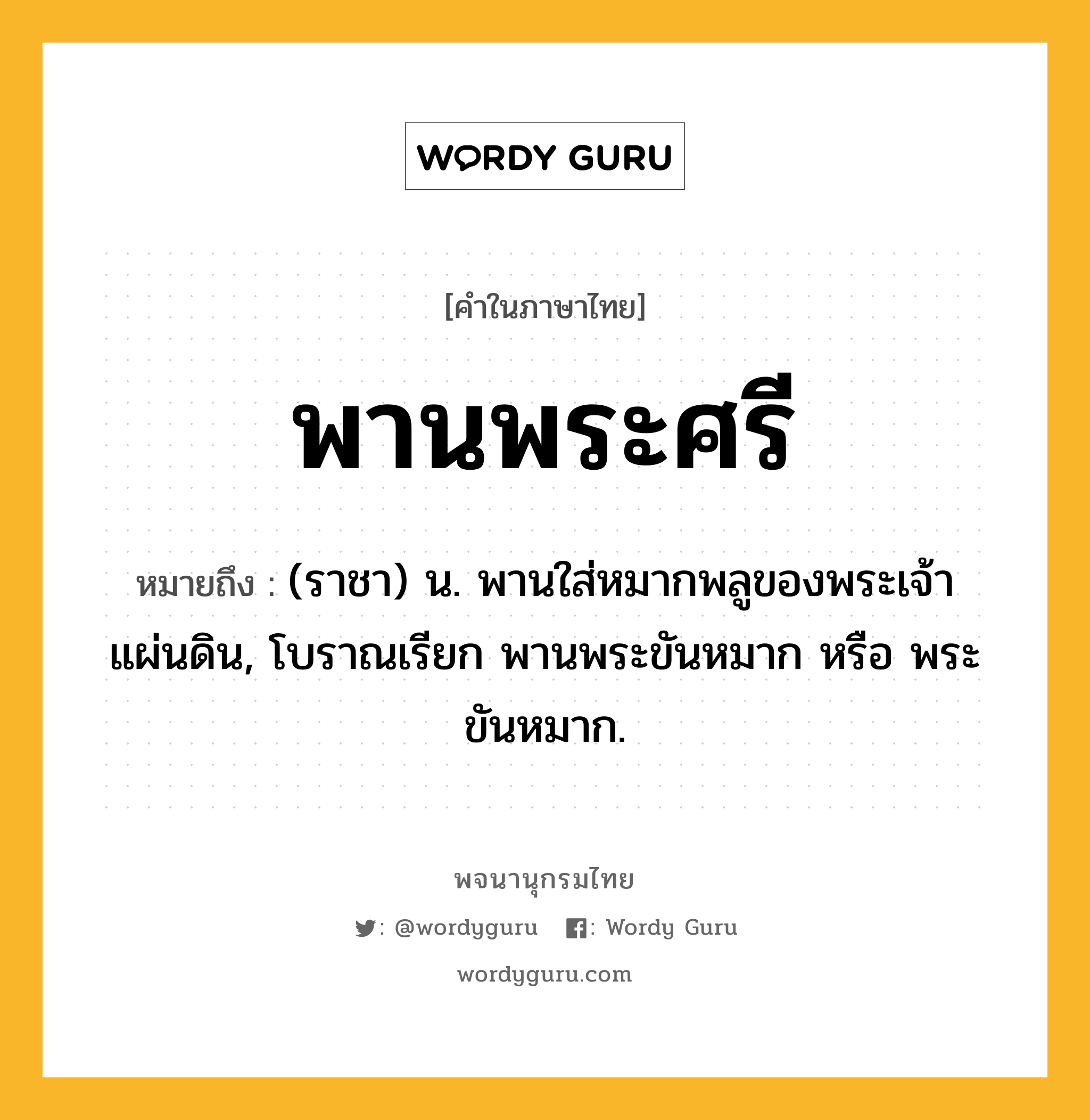 พานพระศรี ความหมาย หมายถึงอะไร?, คำในภาษาไทย พานพระศรี หมายถึง (ราชา) น. พานใส่หมากพลูของพระเจ้าแผ่นดิน, โบราณเรียก พานพระขันหมาก หรือ พระขันหมาก.