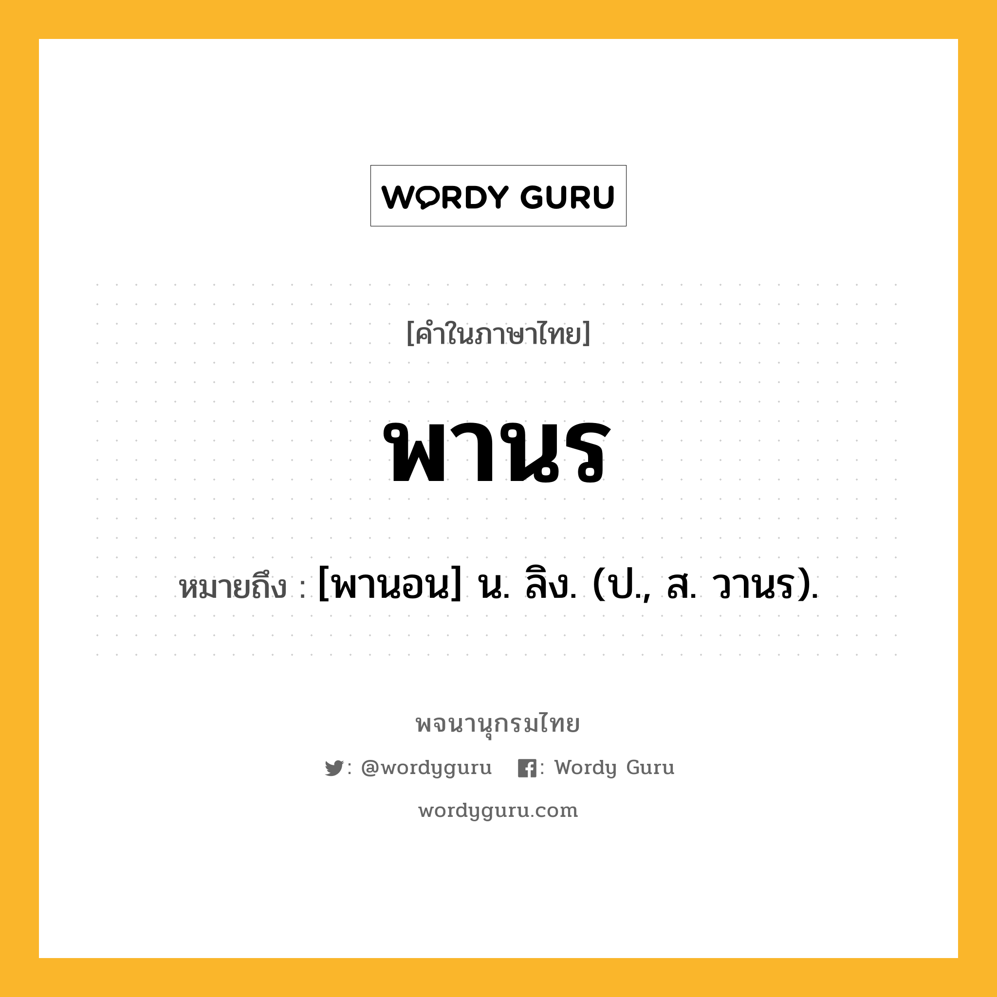 พานร ความหมาย หมายถึงอะไร?, คำในภาษาไทย พานร หมายถึง [พานอน] น. ลิง. (ป., ส. วานร).