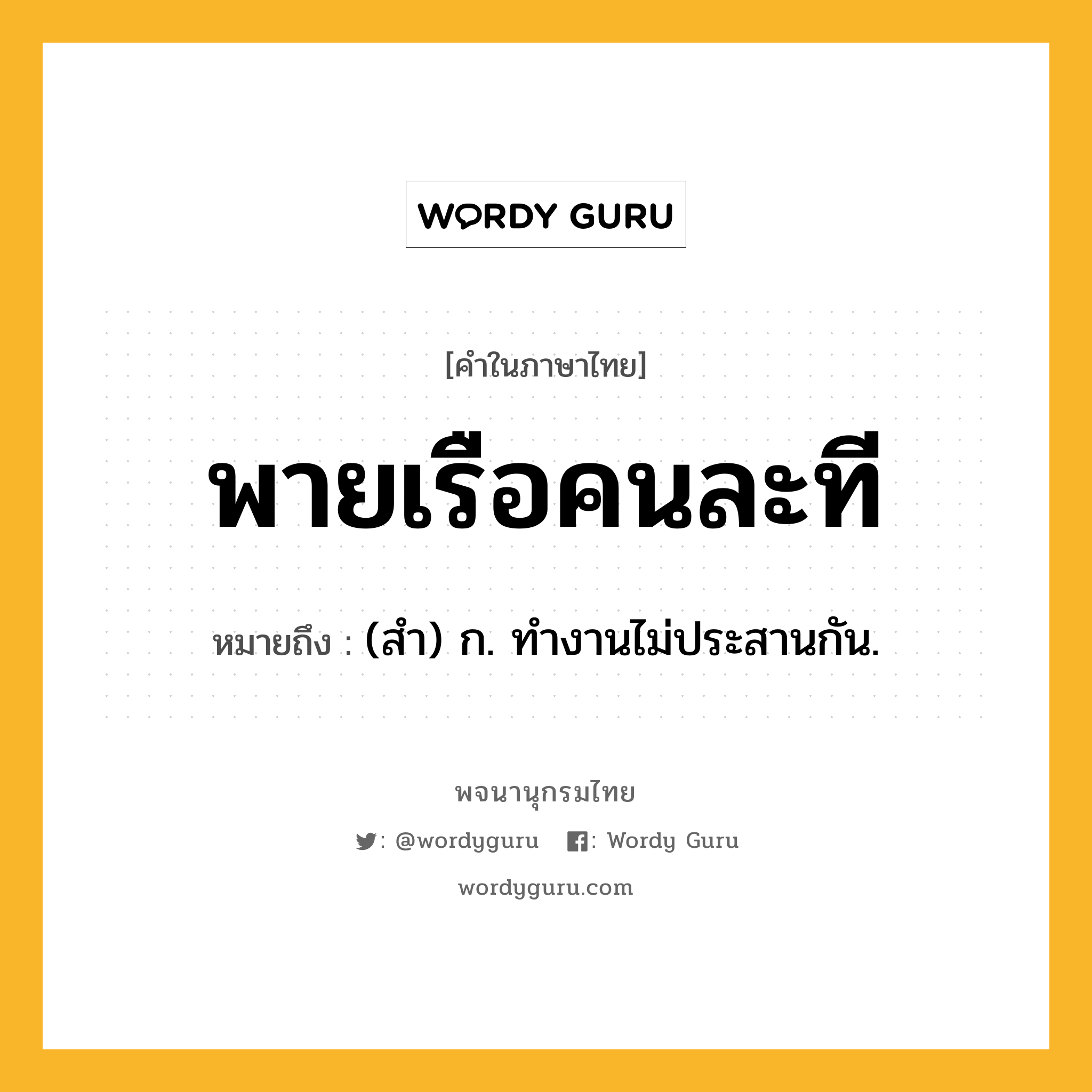 พายเรือคนละที ความหมาย หมายถึงอะไร?, คำในภาษาไทย พายเรือคนละที หมายถึง (สํา) ก. ทํางานไม่ประสานกัน.