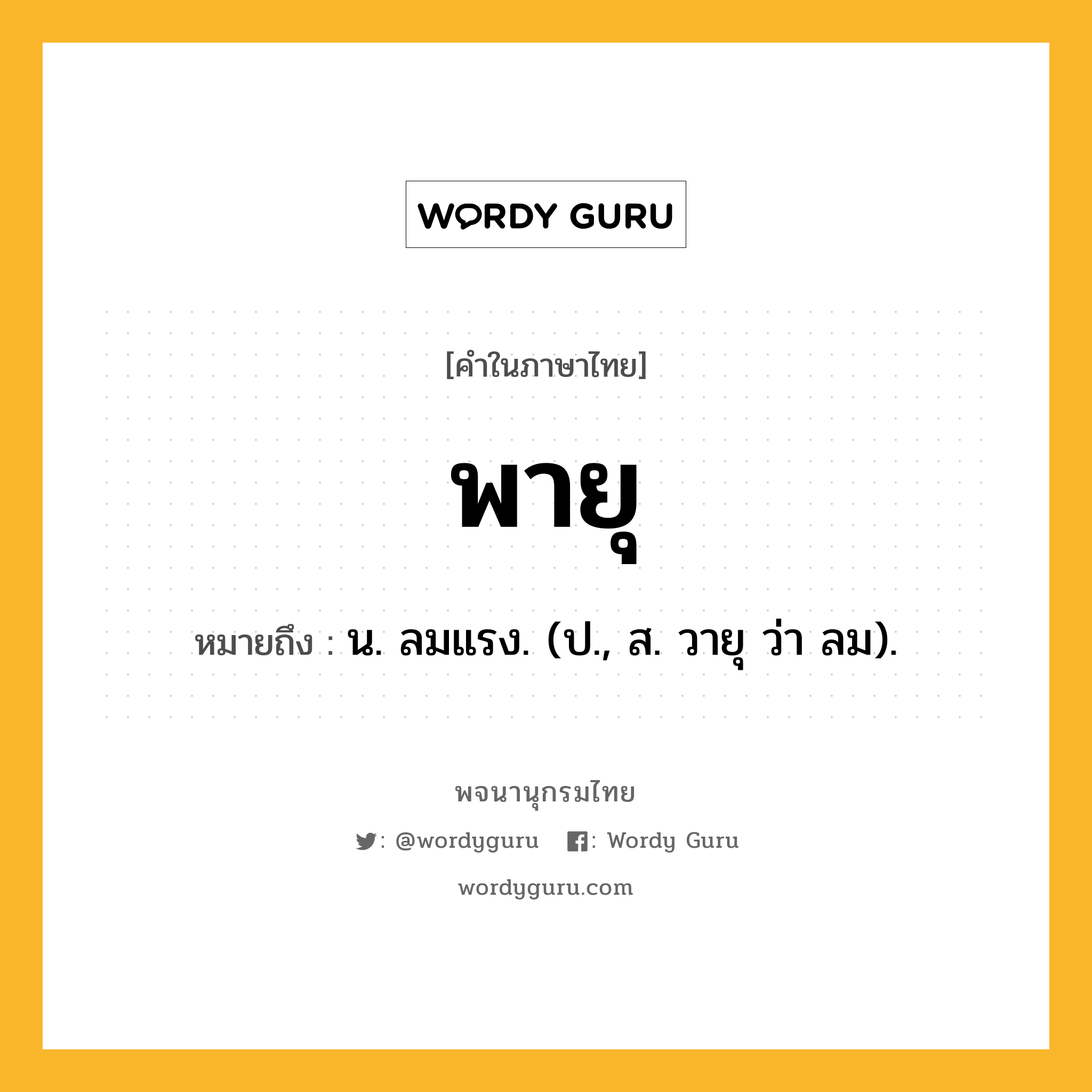 พายุ ความหมาย หมายถึงอะไร?, คำในภาษาไทย พายุ หมายถึง น. ลมแรง. (ป., ส. วายุ ว่า ลม).