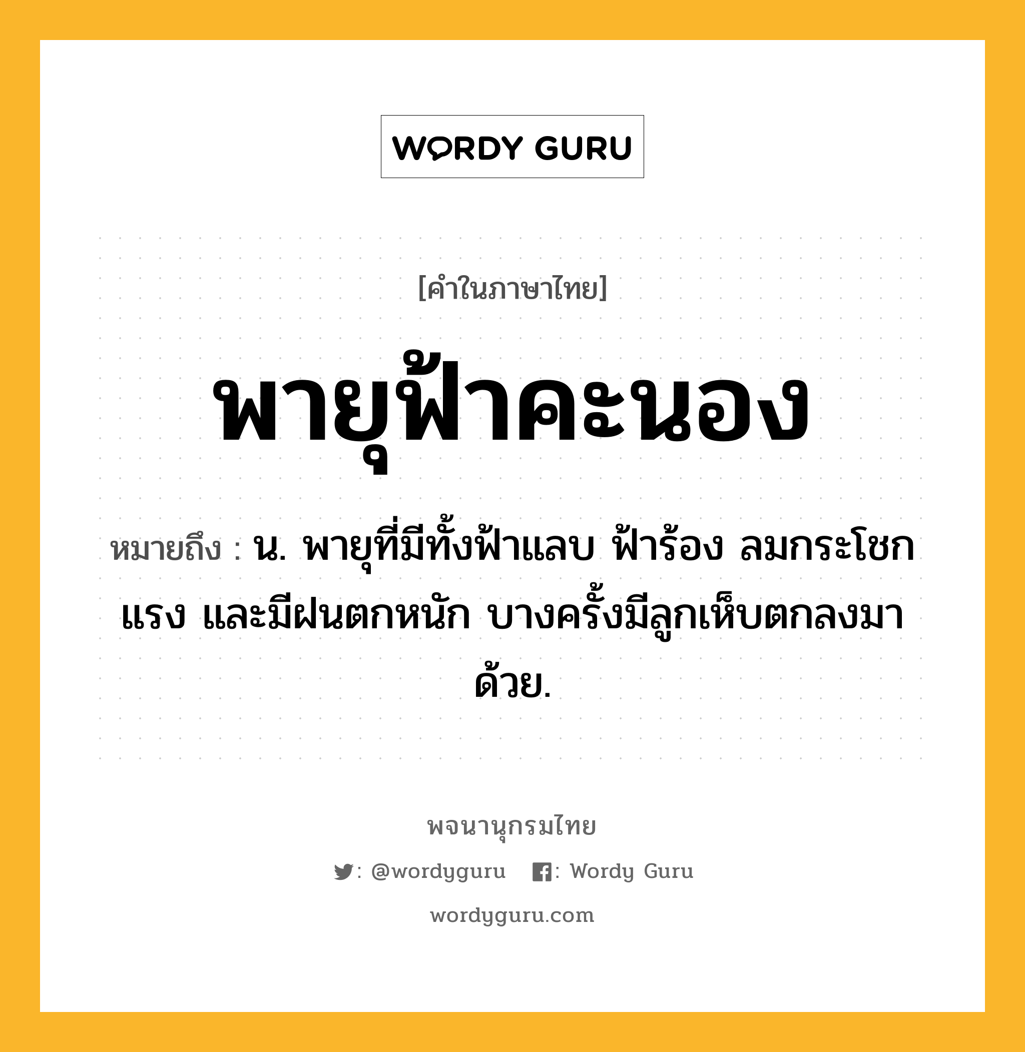 พายุฟ้าคะนอง ความหมาย หมายถึงอะไร?, คำในภาษาไทย พายุฟ้าคะนอง หมายถึง น. พายุที่มีทั้งฟ้าแลบ ฟ้าร้อง ลมกระโชกแรง และมีฝนตกหนัก บางครั้งมีลูกเห็บตกลงมาด้วย.