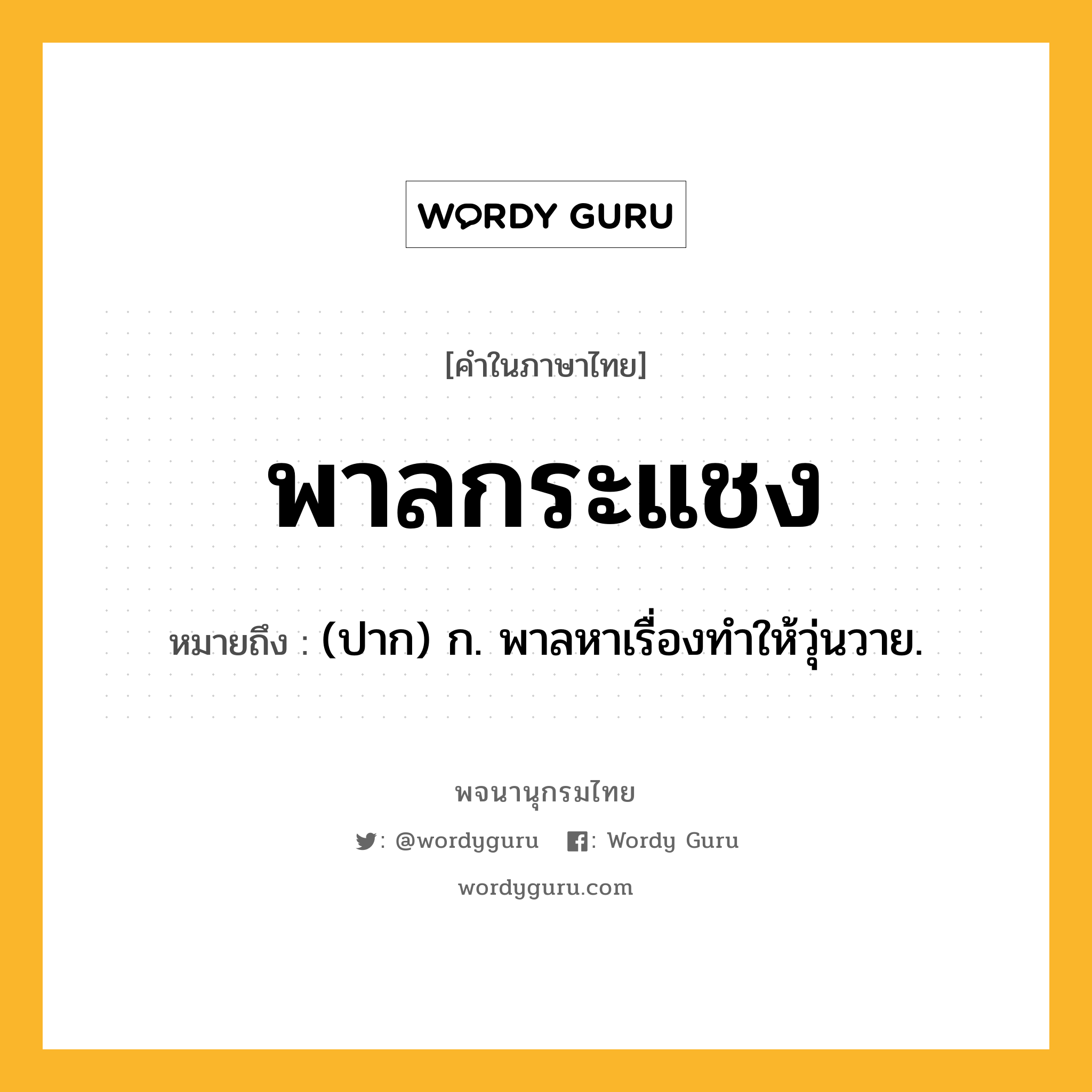 พาลกระแชง ความหมาย หมายถึงอะไร?, คำในภาษาไทย พาลกระแชง หมายถึง (ปาก) ก. พาลหาเรื่องทําให้วุ่นวาย.