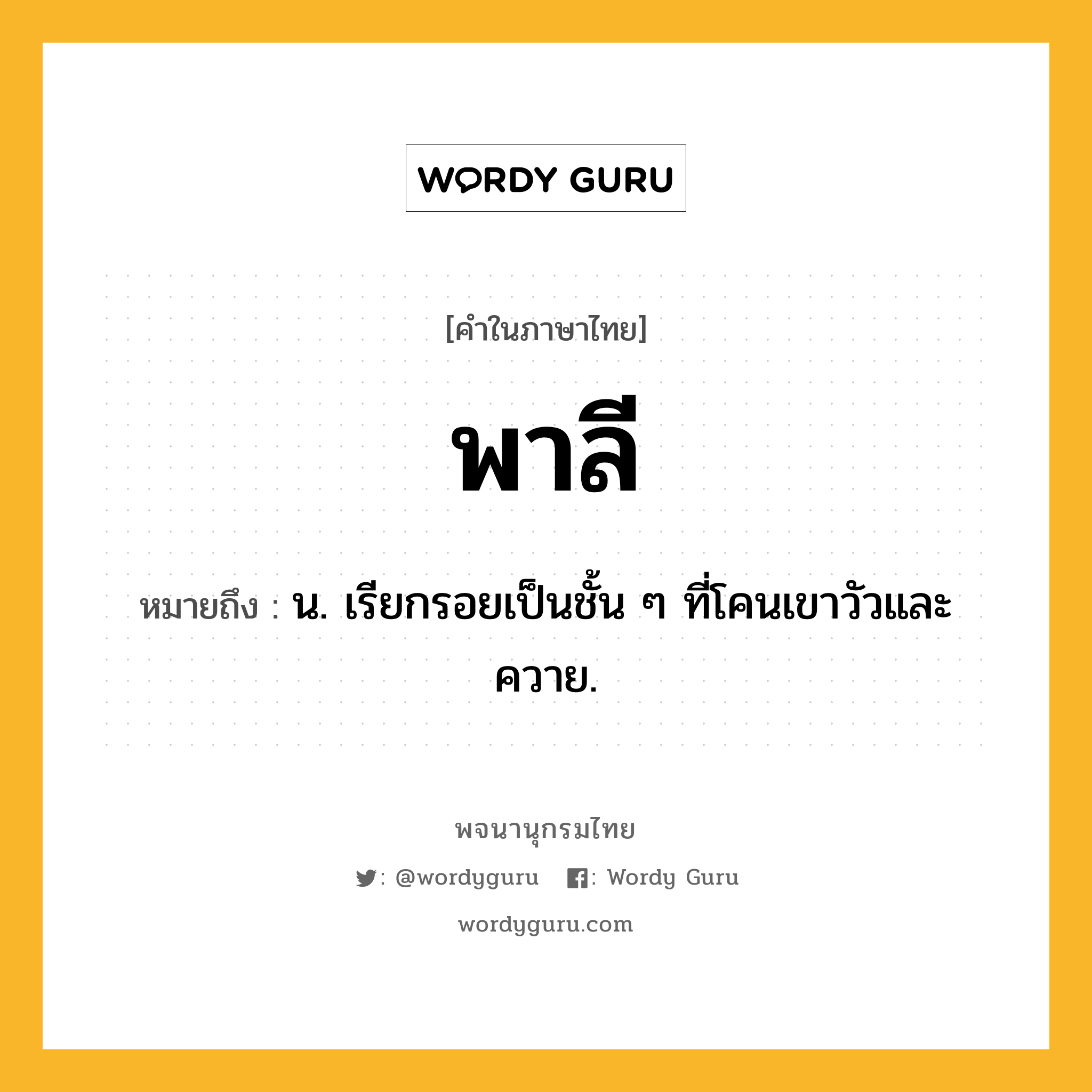 พาลี ความหมาย หมายถึงอะไร?, คำในภาษาไทย พาลี หมายถึง น. เรียกรอยเป็นชั้น ๆ ที่โคนเขาวัวและควาย.