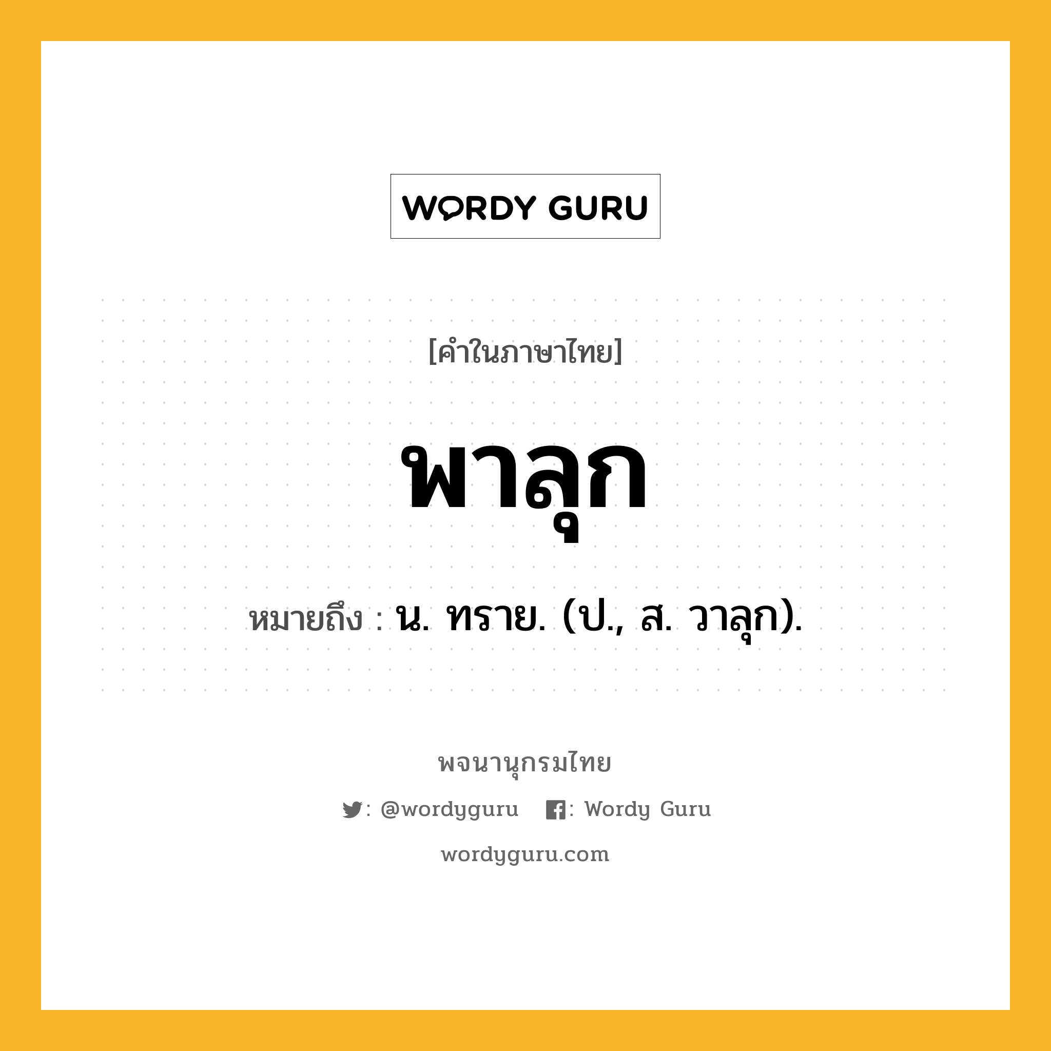 พาลุก ความหมาย หมายถึงอะไร?, คำในภาษาไทย พาลุก หมายถึง น. ทราย. (ป., ส. วาลุก).