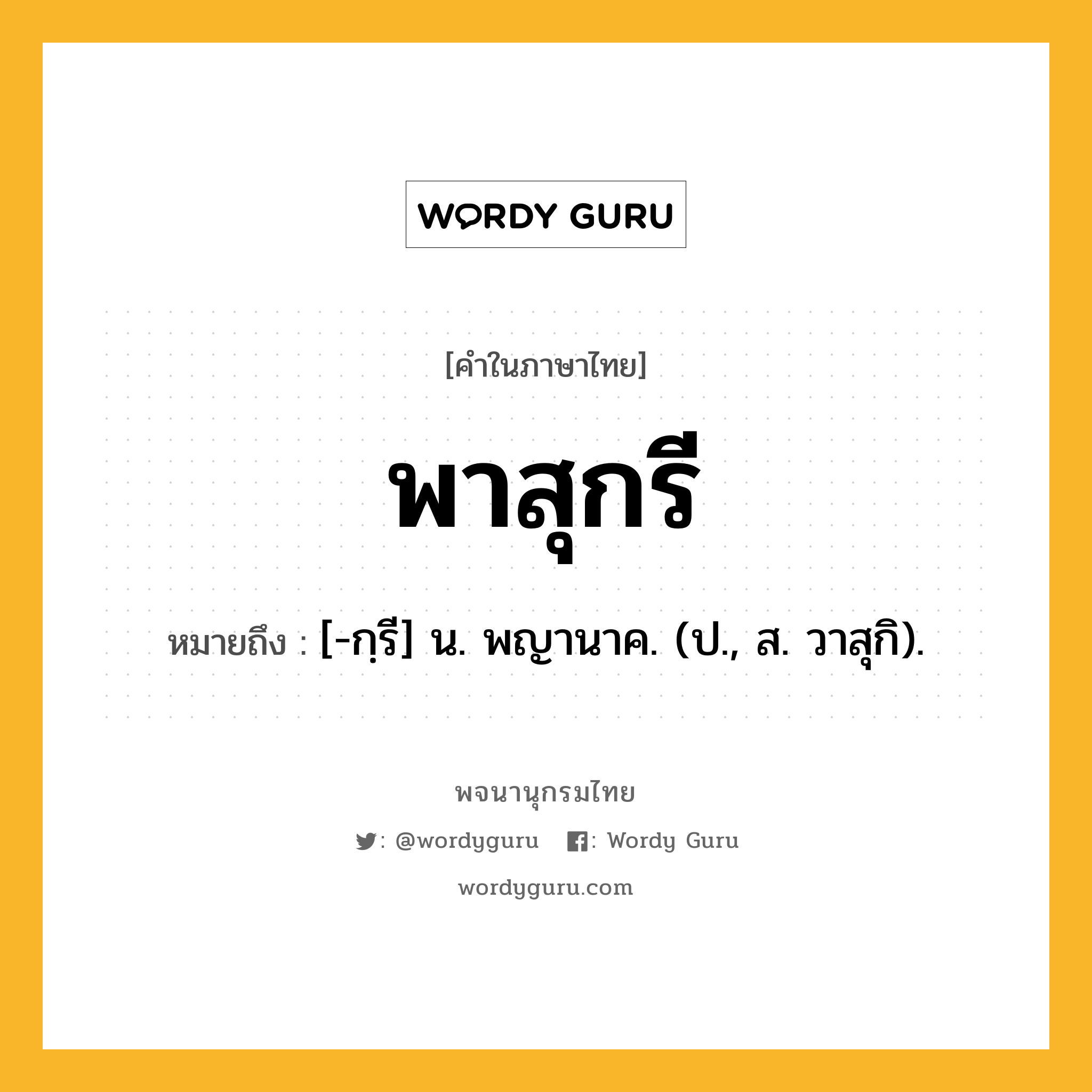 พาสุกรี ความหมาย หมายถึงอะไร?, คำในภาษาไทย พาสุกรี หมายถึง [-กฺรี] น. พญานาค. (ป., ส. วาสุกิ).