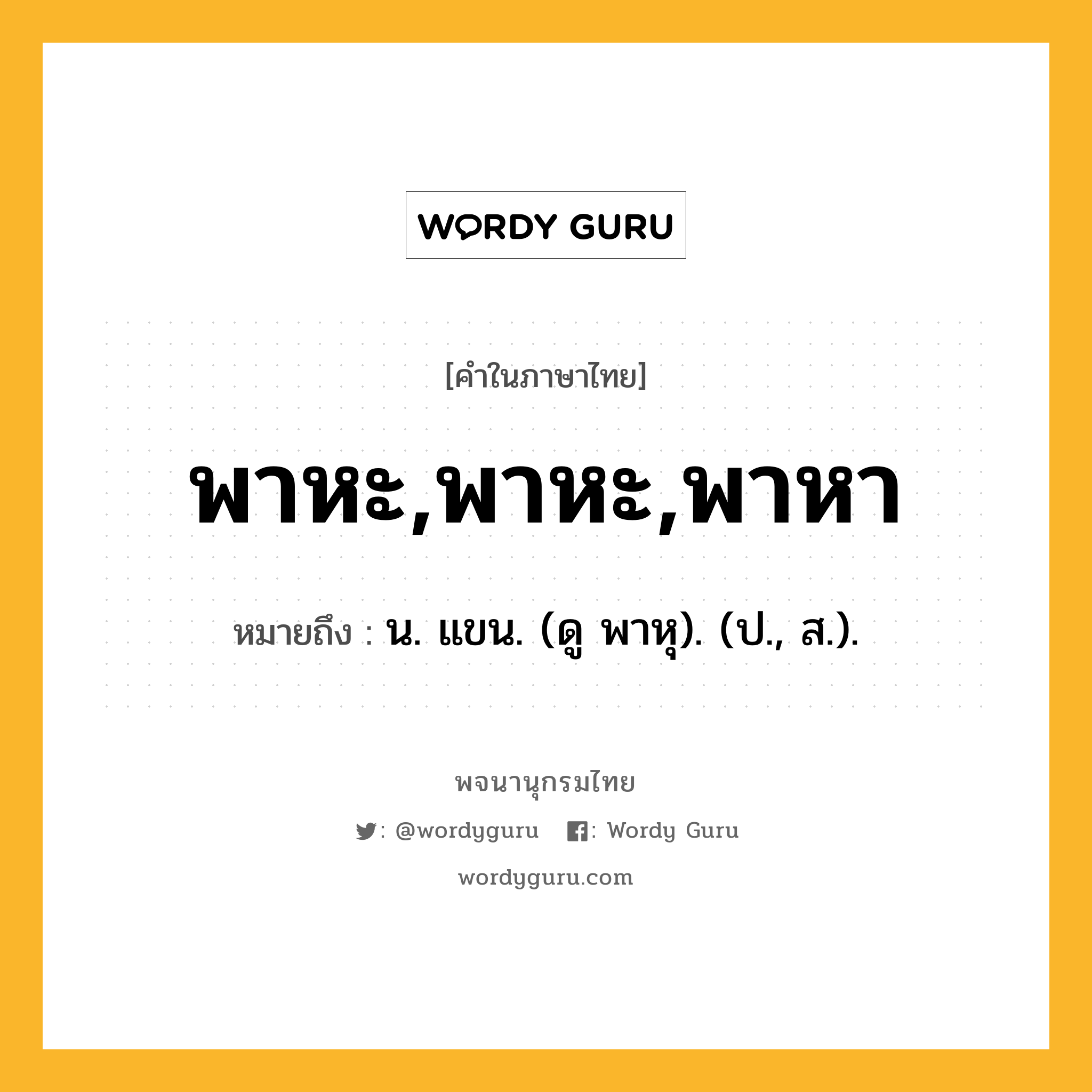 พาหะ,พาหะ,พาหา ความหมาย หมายถึงอะไร?, คำในภาษาไทย พาหะ,พาหะ,พาหา หมายถึง น. แขน. (ดู พาหุ). (ป., ส.).