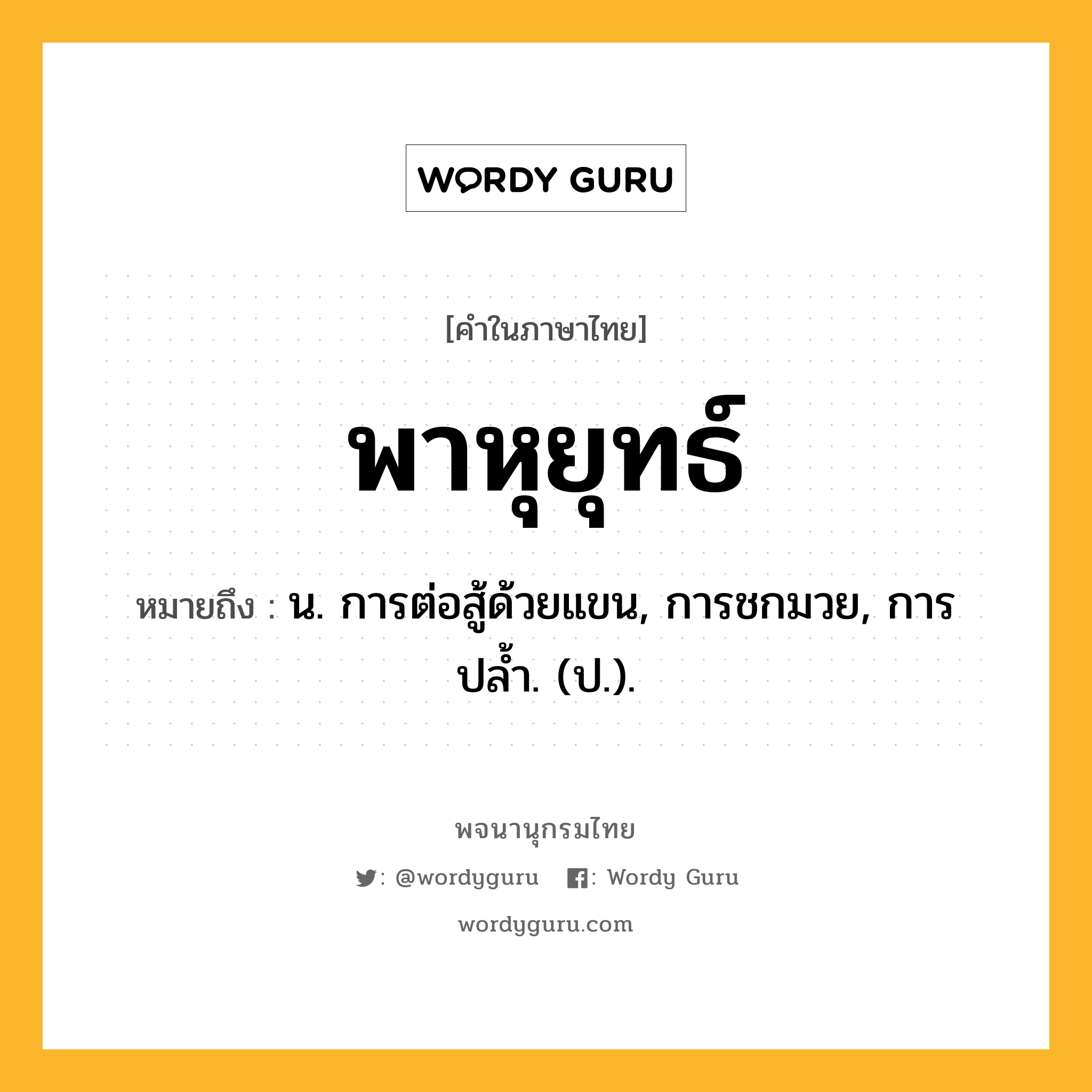 พาหุยุทธ์ ความหมาย หมายถึงอะไร?, คำในภาษาไทย พาหุยุทธ์ หมายถึง น. การต่อสู้ด้วยแขน, การชกมวย, การปลํ้า. (ป.).