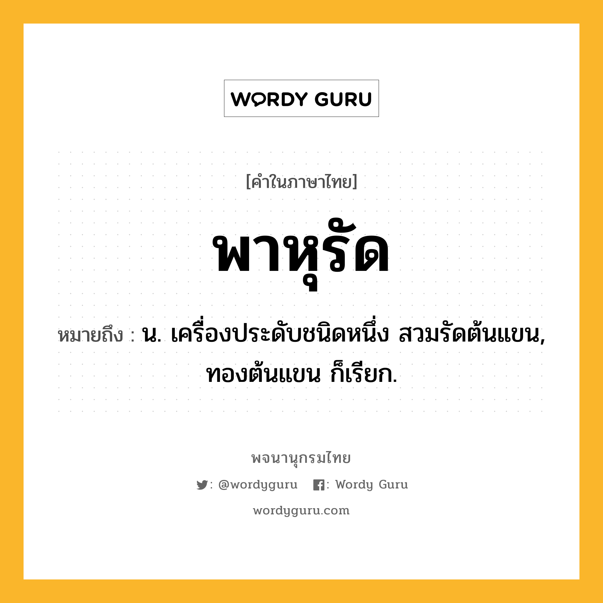 พาหุรัด ความหมาย หมายถึงอะไร?, คำในภาษาไทย พาหุรัด หมายถึง น. เครื่องประดับชนิดหนึ่ง สวมรัดต้นแขน, ทองต้นแขน ก็เรียก.