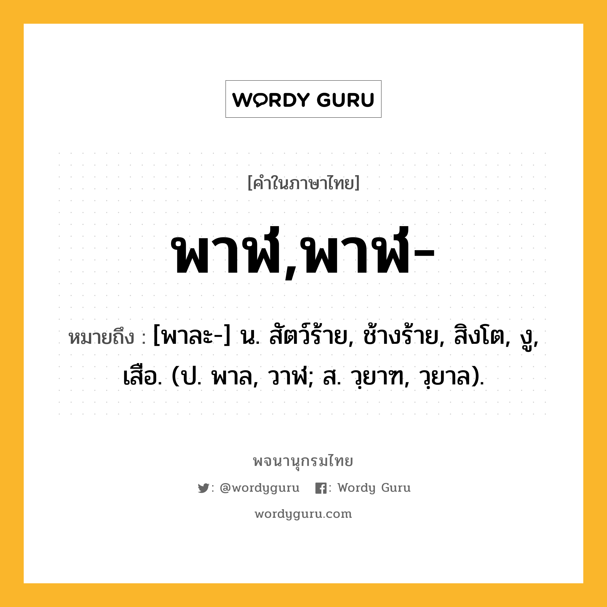 พาฬ,พาฬ- ความหมาย หมายถึงอะไร?, คำในภาษาไทย พาฬ,พาฬ- หมายถึง [พาละ-] น. สัตว์ร้าย, ช้างร้าย, สิงโต, งู, เสือ. (ป. พาล, วาฬ; ส. วฺยาฑ, วฺยาล).