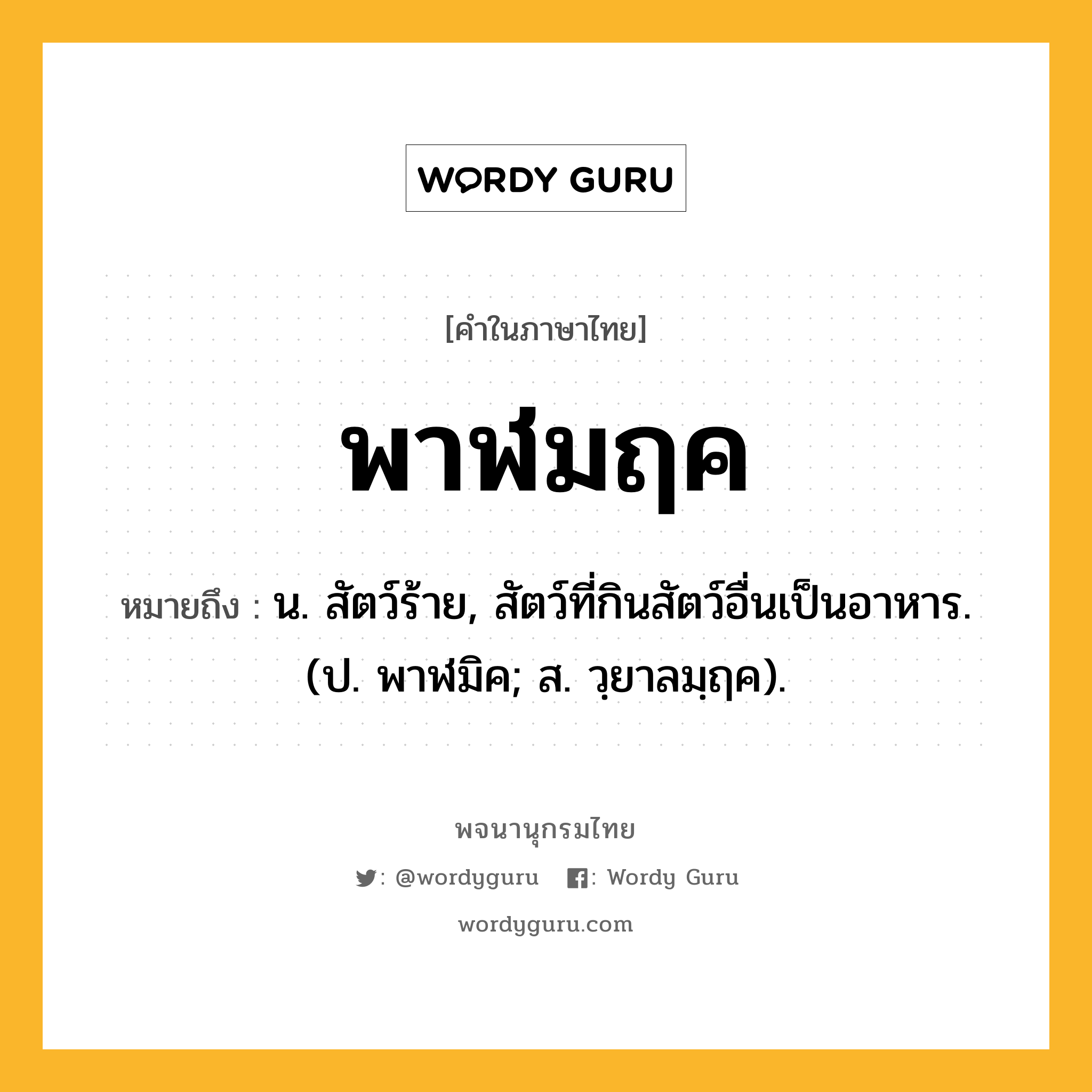 พาฬมฤค ความหมาย หมายถึงอะไร?, คำในภาษาไทย พาฬมฤค หมายถึง น. สัตว์ร้าย, สัตว์ที่กินสัตว์อื่นเป็นอาหาร. (ป. พาฬมิค; ส. วฺยาลมฺฤค).