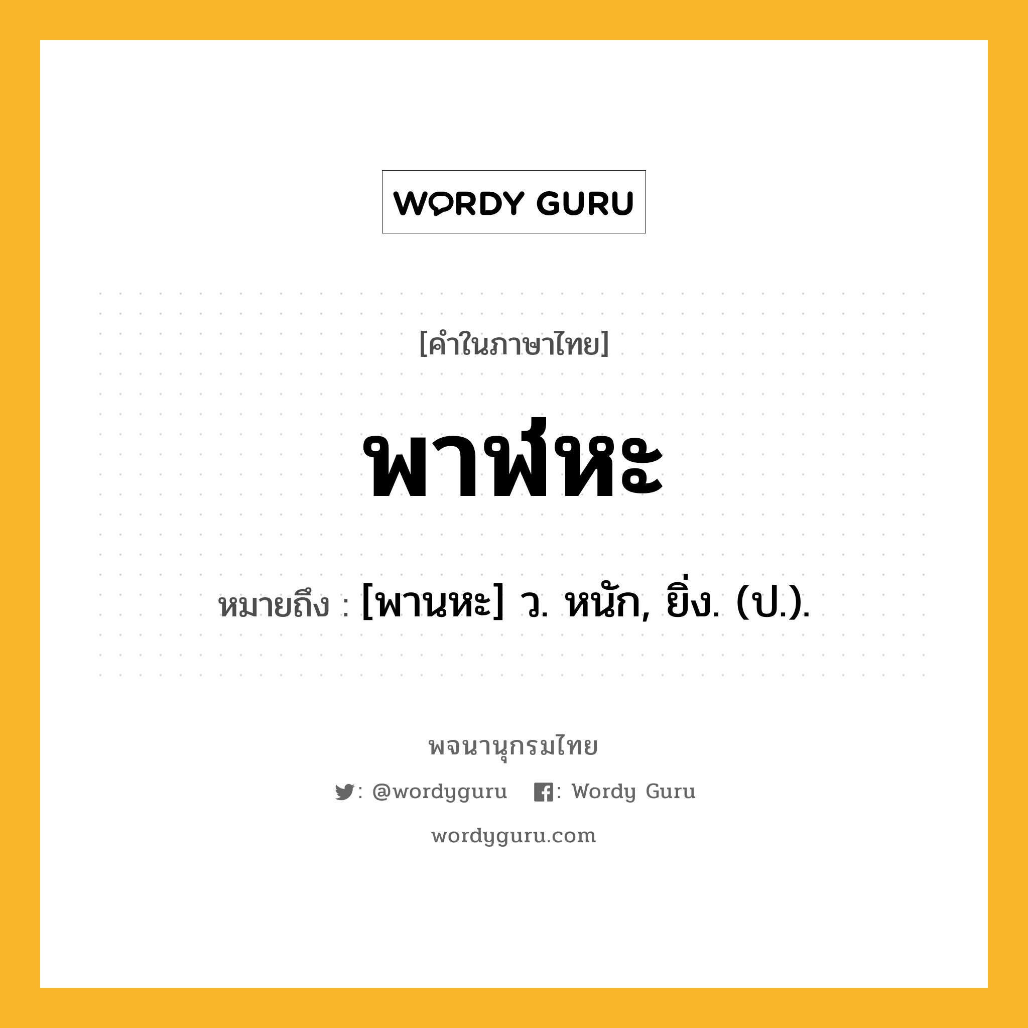 พาฬหะ ความหมาย หมายถึงอะไร?, คำในภาษาไทย พาฬหะ หมายถึง [พานหะ] ว. หนัก, ยิ่ง. (ป.).