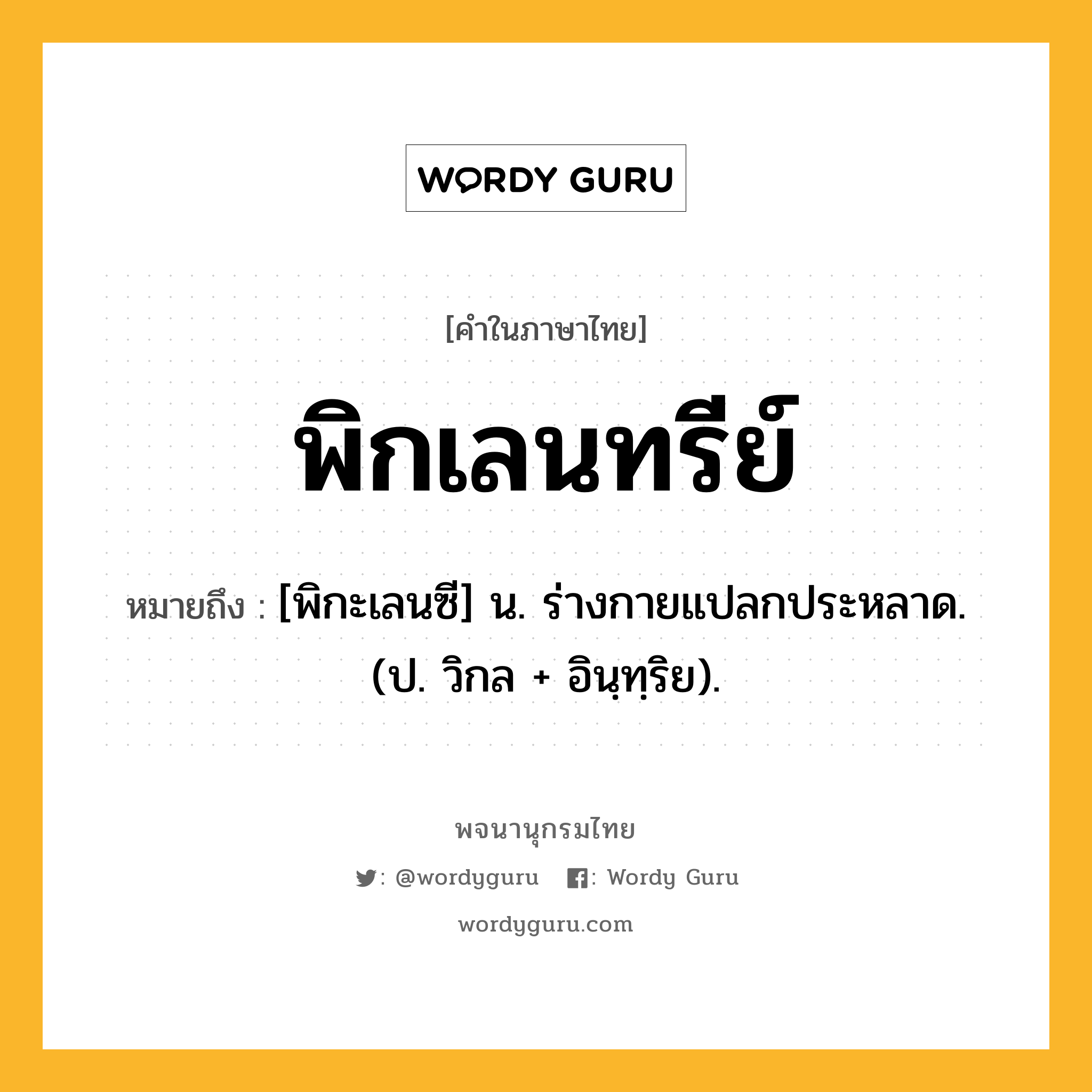 พิกเลนทรีย์ ความหมาย หมายถึงอะไร?, คำในภาษาไทย พิกเลนทรีย์ หมายถึง [พิกะเลนซี] น. ร่างกายแปลกประหลาด. (ป. วิกล + อินฺทฺริย).