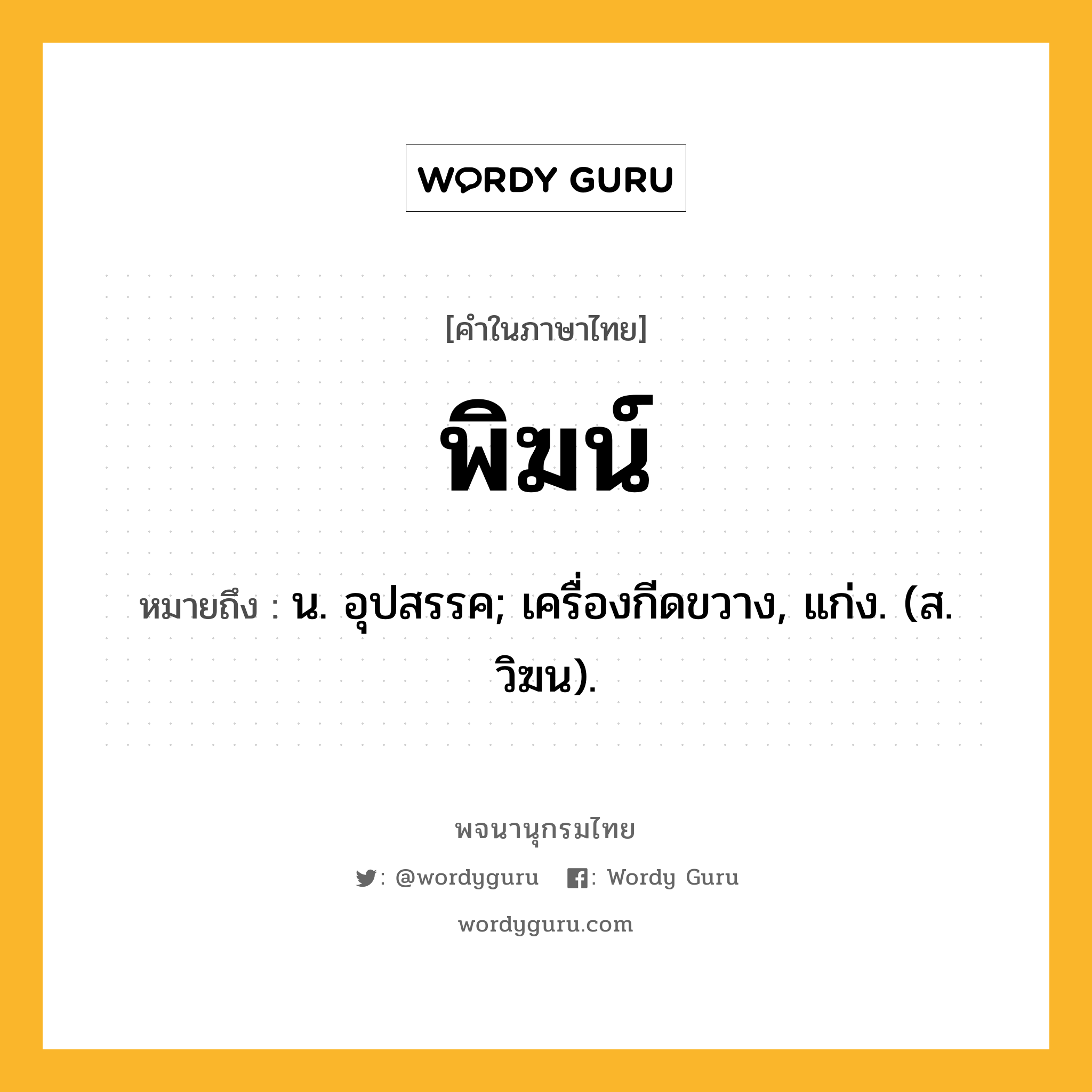 พิฆน์ ความหมาย หมายถึงอะไร?, คำในภาษาไทย พิฆน์ หมายถึง น. อุปสรรค; เครื่องกีดขวาง, แก่ง. (ส. วิฆน).