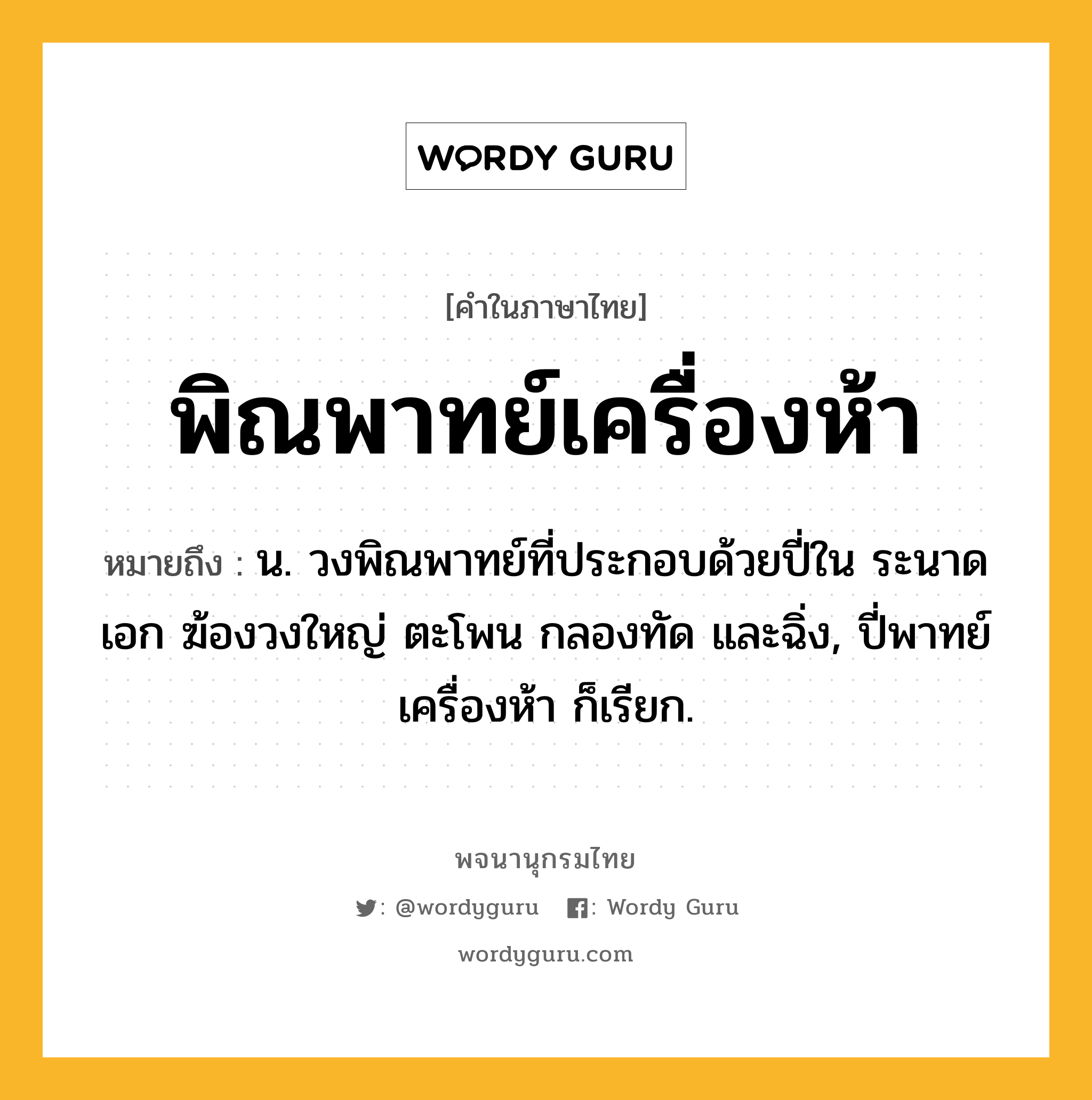 พิณพาทย์เครื่องห้า ความหมาย หมายถึงอะไร?, คำในภาษาไทย พิณพาทย์เครื่องห้า หมายถึง น. วงพิณพาทย์ที่ประกอบด้วยปี่ใน ระนาดเอก ฆ้องวงใหญ่ ตะโพน กลองทัด และฉิ่ง, ปี่พาทย์เครื่องห้า ก็เรียก.