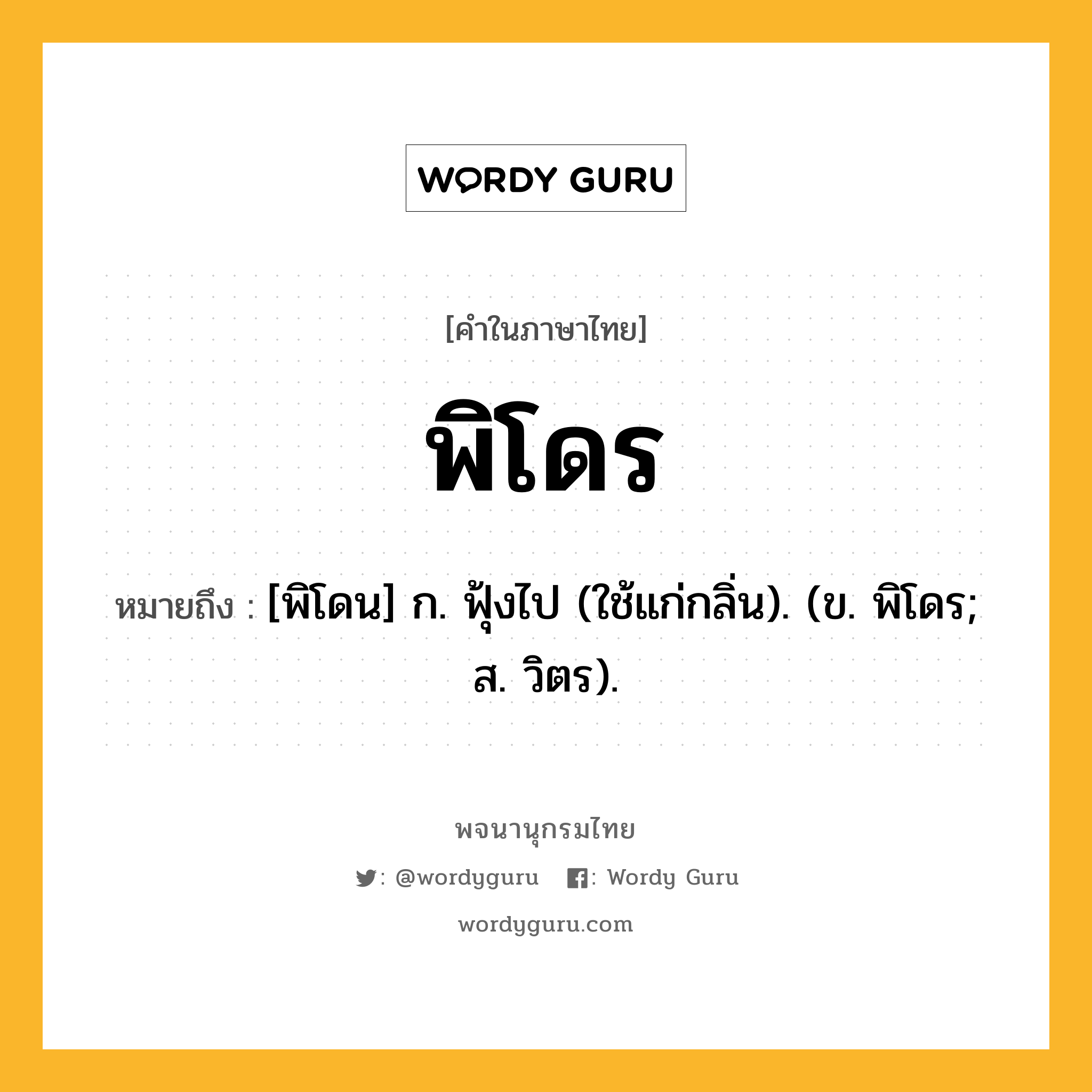 พิโดร ความหมาย หมายถึงอะไร?, คำในภาษาไทย พิโดร หมายถึง [พิโดน] ก. ฟุ้งไป (ใช้แก่กลิ่น). (ข. พิโดร; ส. วิตร).