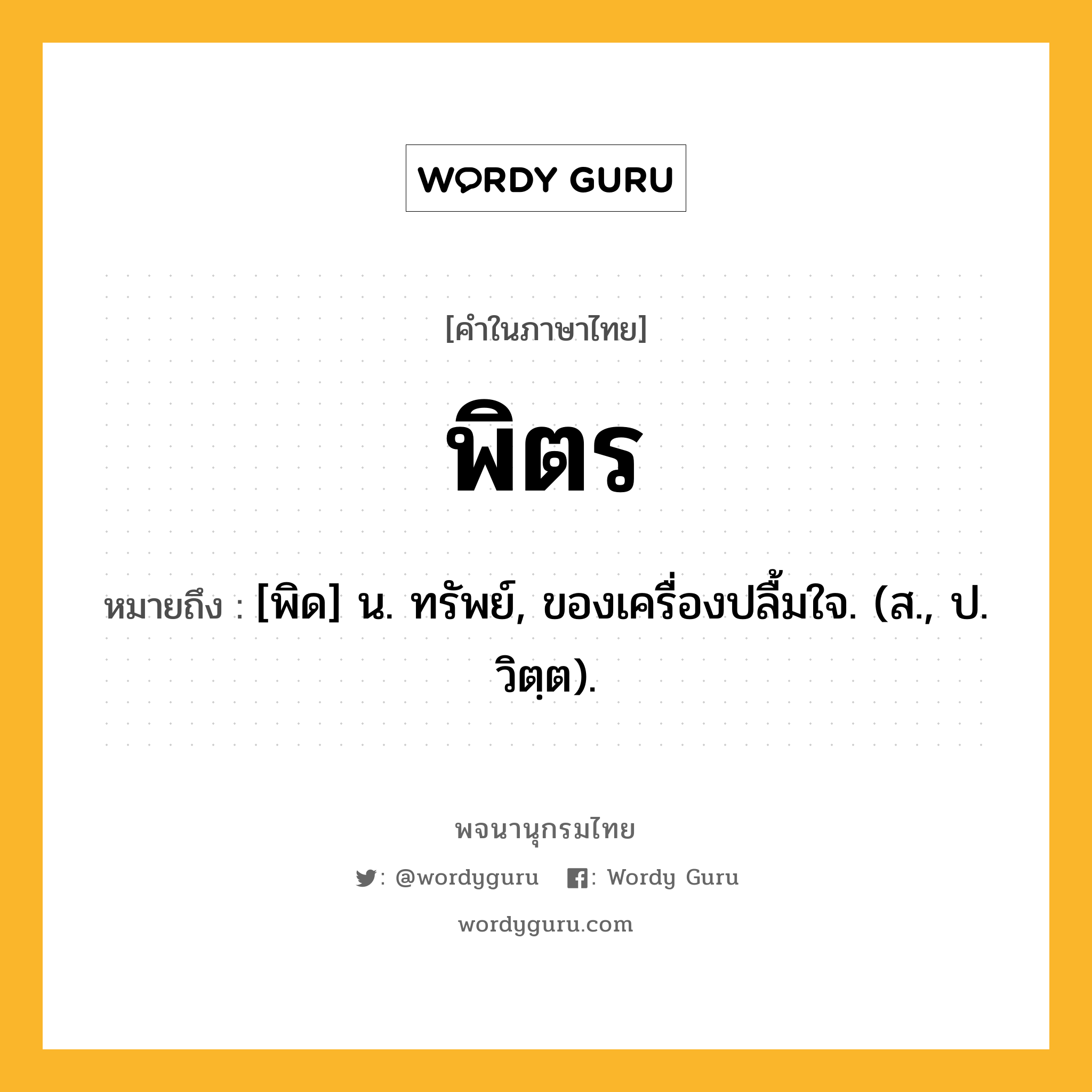 พิตร ความหมาย หมายถึงอะไร?, คำในภาษาไทย พิตร หมายถึง [พิด] น. ทรัพย์, ของเครื่องปลื้มใจ. (ส., ป. วิตฺต).