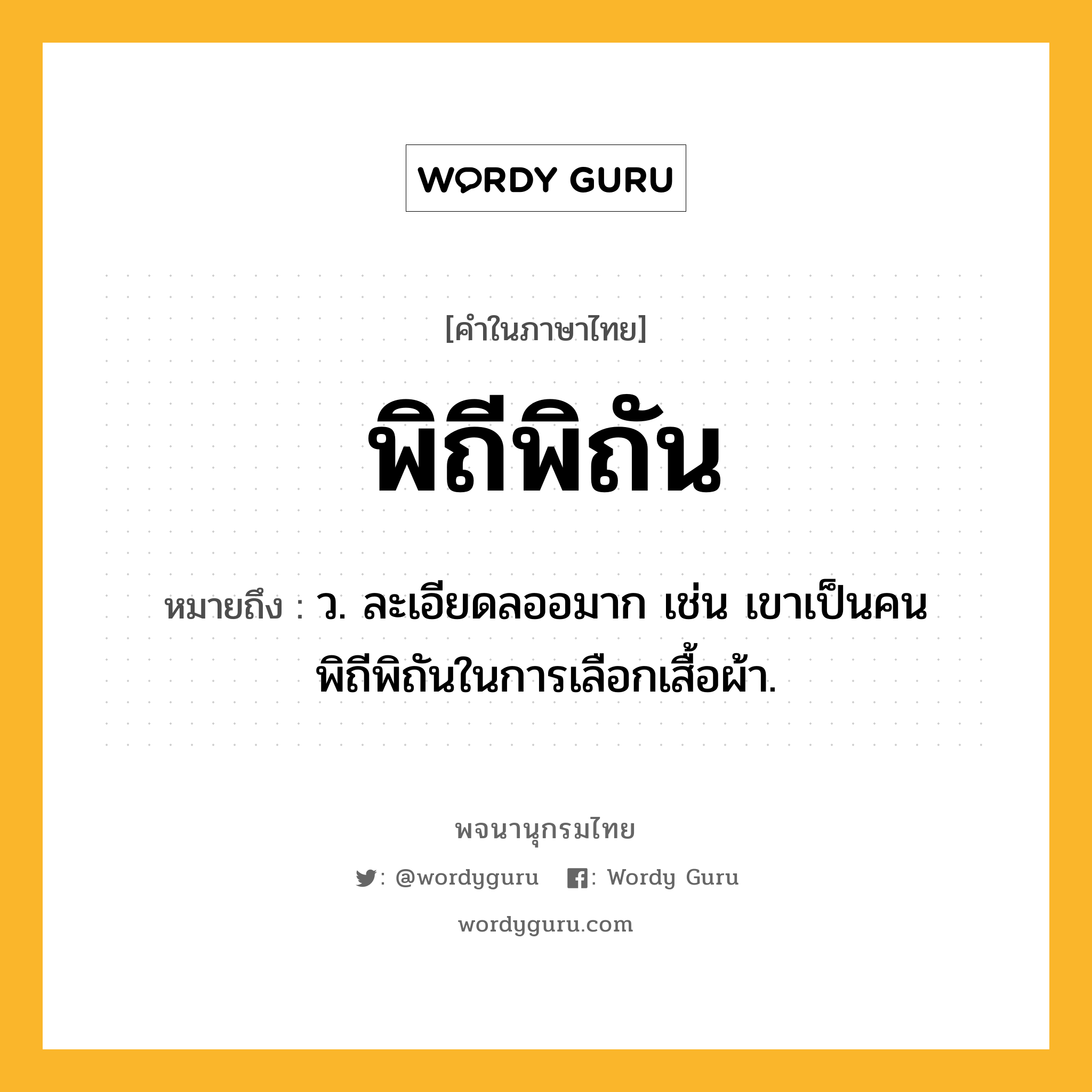 พิถีพิถัน ความหมาย หมายถึงอะไร?, คำในภาษาไทย พิถีพิถัน หมายถึง ว. ละเอียดลออมาก เช่น เขาเป็นคนพิถีพิถันในการเลือกเสื้อผ้า.