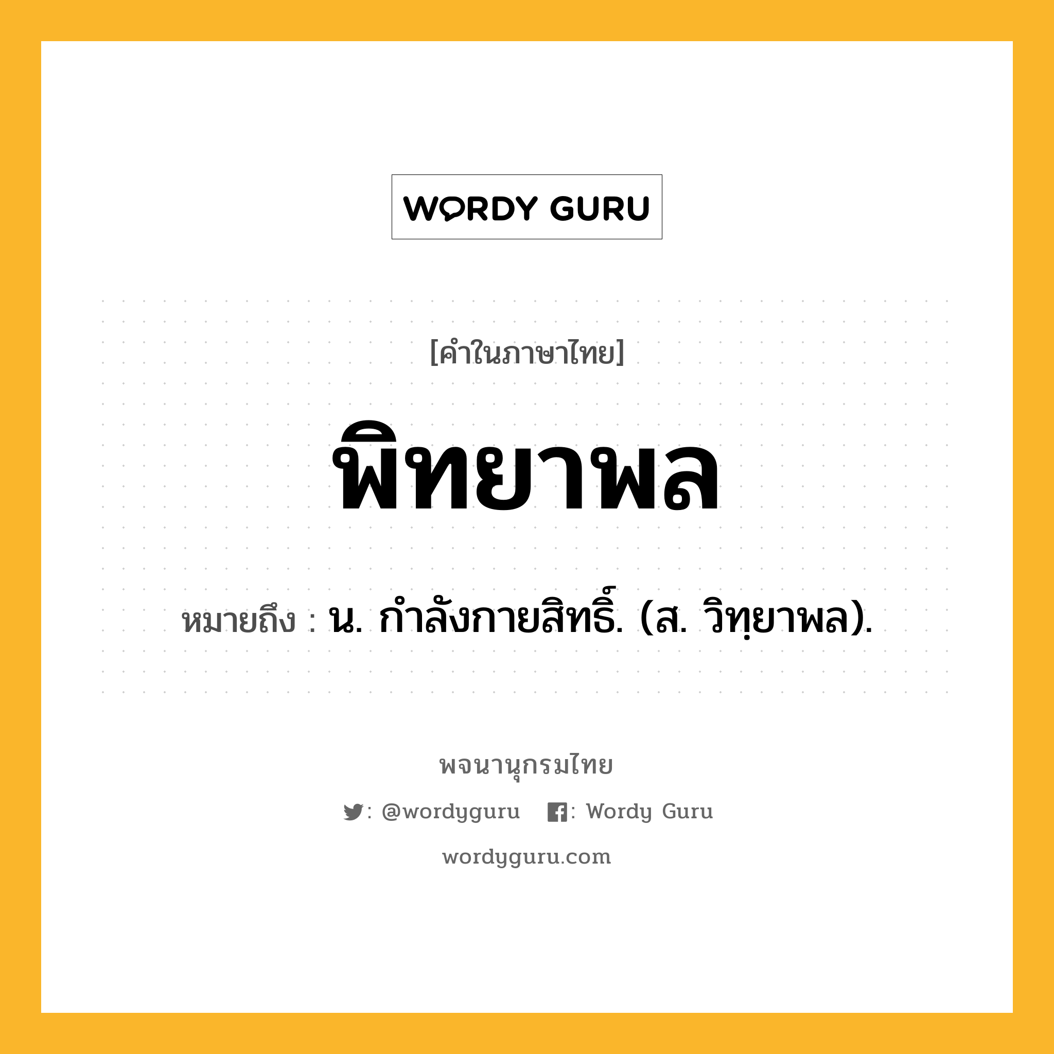 พิทยาพล ความหมาย หมายถึงอะไร?, คำในภาษาไทย พิทยาพล หมายถึง น. กําลังกายสิทธิ์. (ส. วิทฺยาพล).