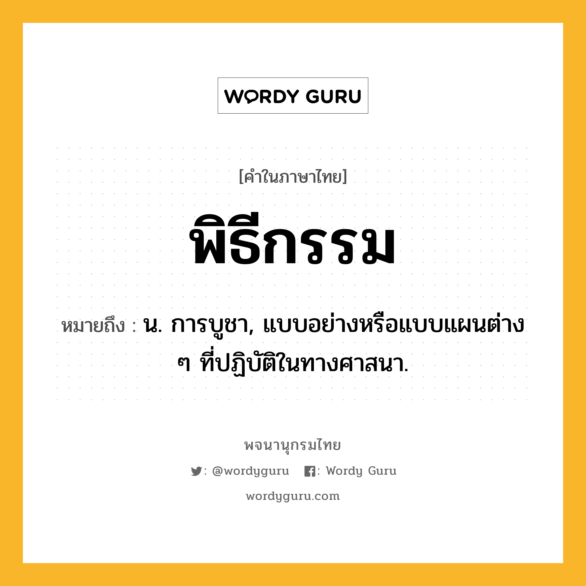 พิธีกรรม ความหมาย หมายถึงอะไร?, คำในภาษาไทย พิธีกรรม หมายถึง น. การบูชา, แบบอย่างหรือแบบแผนต่าง ๆ ที่ปฏิบัติในทางศาสนา.