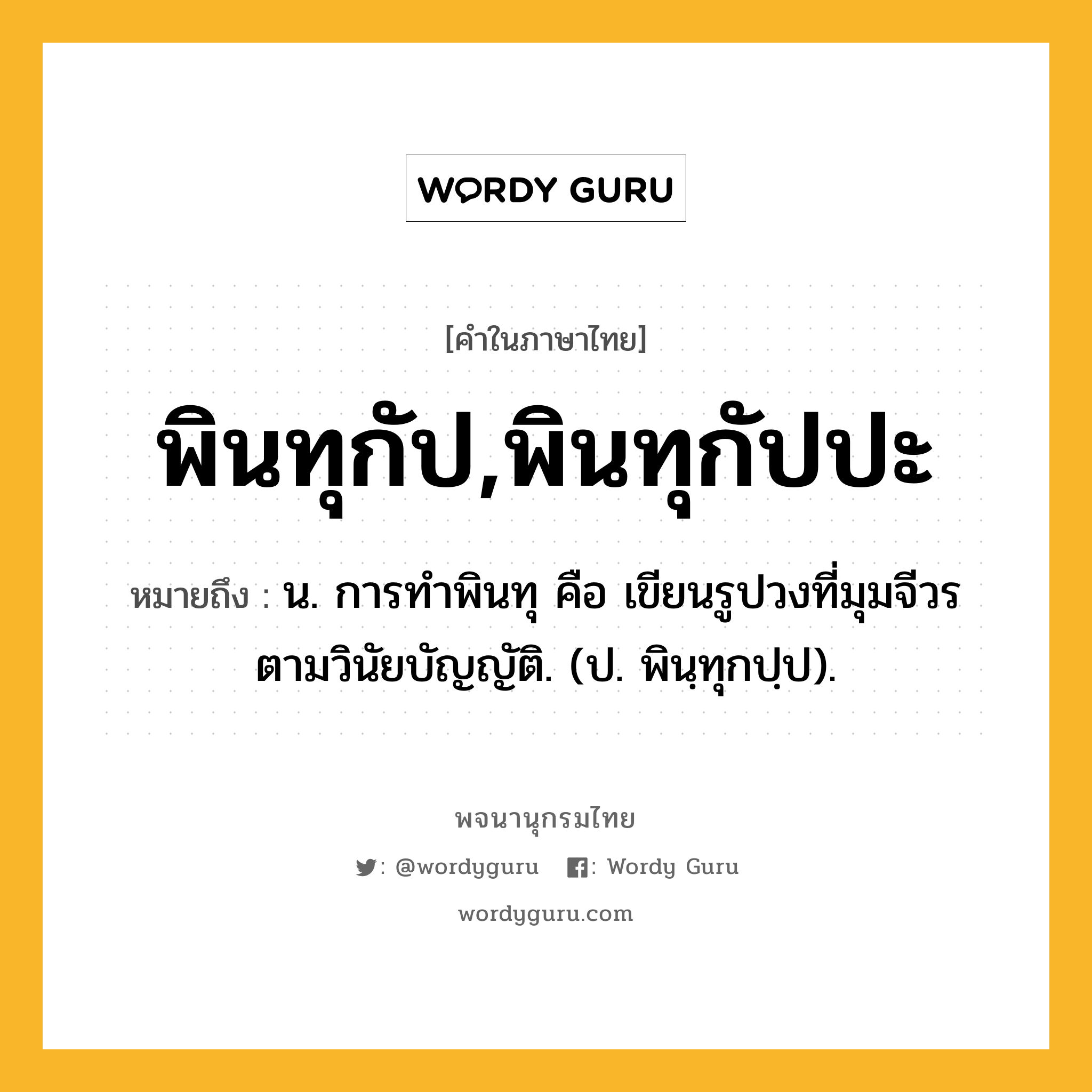 พินทุกัป,พินทุกัปปะ ความหมาย หมายถึงอะไร?, คำในภาษาไทย พินทุกัป,พินทุกัปปะ หมายถึง น. การทําพินทุ คือ เขียนรูปวงที่มุมจีวรตามวินัยบัญญัติ. (ป. พินฺทุกปฺป).