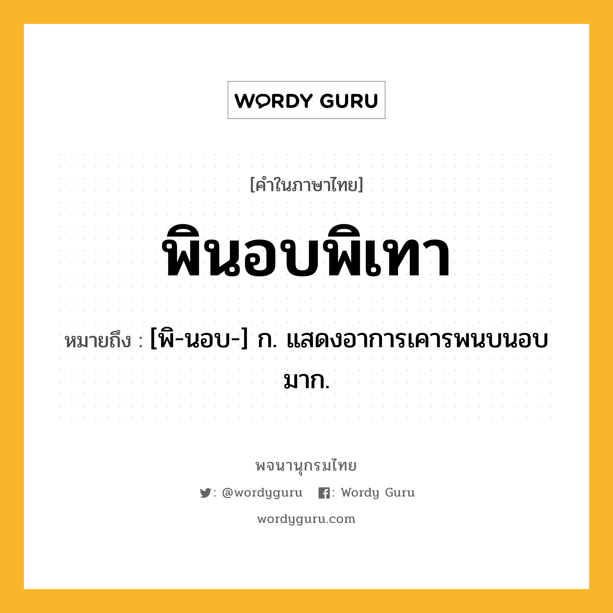 พินอบพิเทา ความหมาย หมายถึงอะไร?, คำในภาษาไทย พินอบพิเทา หมายถึง [พิ-นอบ-] ก. แสดงอาการเคารพนบนอบมาก.