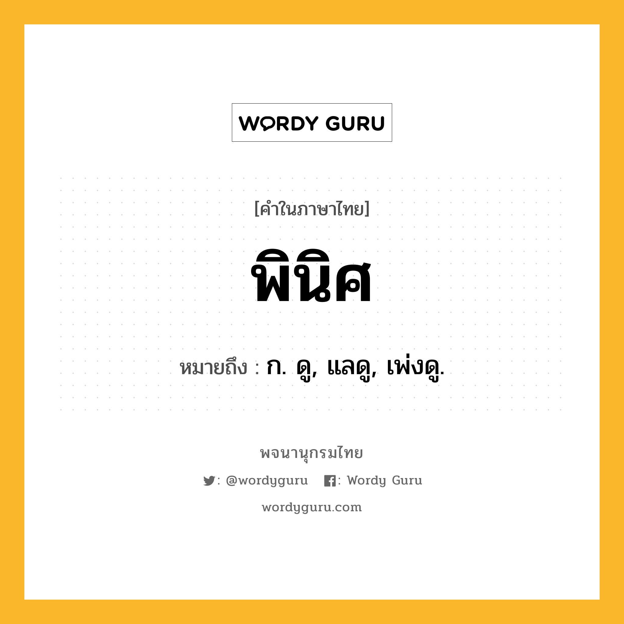 พินิศ ความหมาย หมายถึงอะไร?, คำในภาษาไทย พินิศ หมายถึง ก. ดู, แลดู, เพ่งดู.