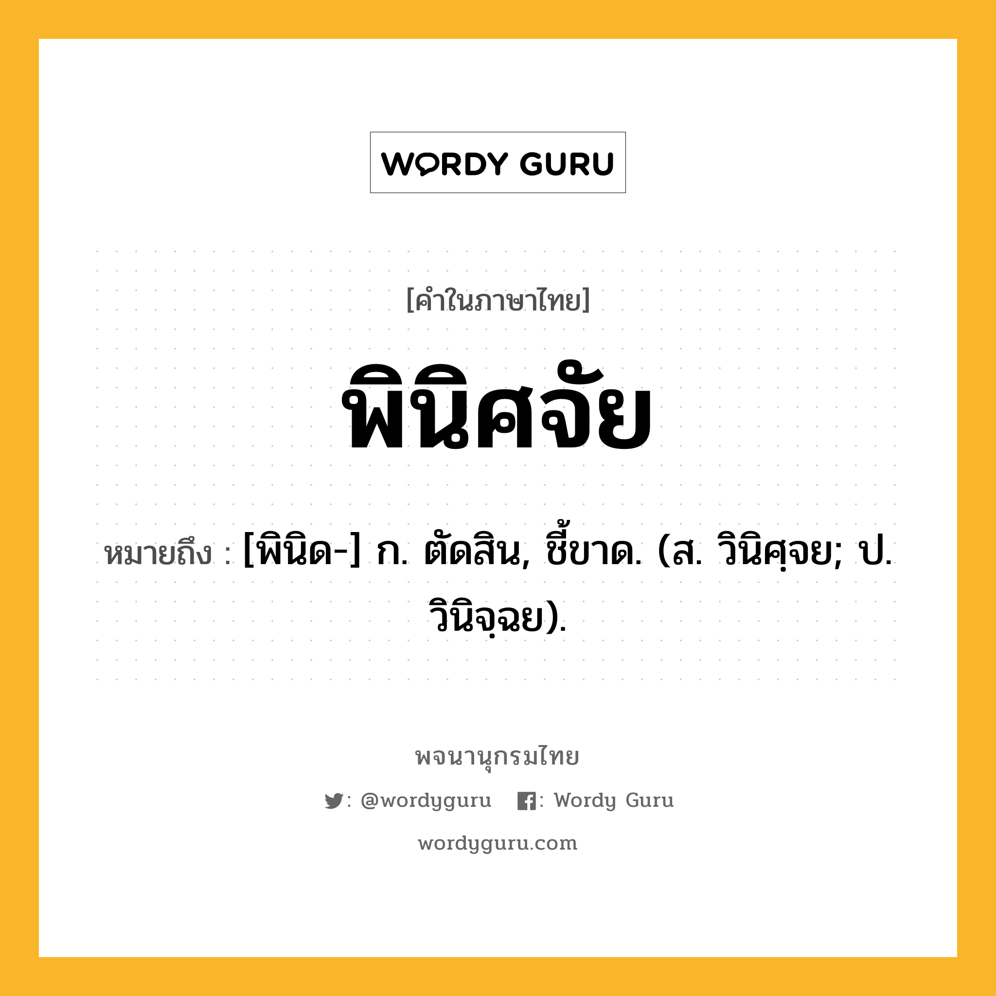 พินิศจัย ความหมาย หมายถึงอะไร?, คำในภาษาไทย พินิศจัย หมายถึง [พินิด-] ก. ตัดสิน, ชี้ขาด. (ส. วินิศฺจย; ป. วินิจฺฉย).