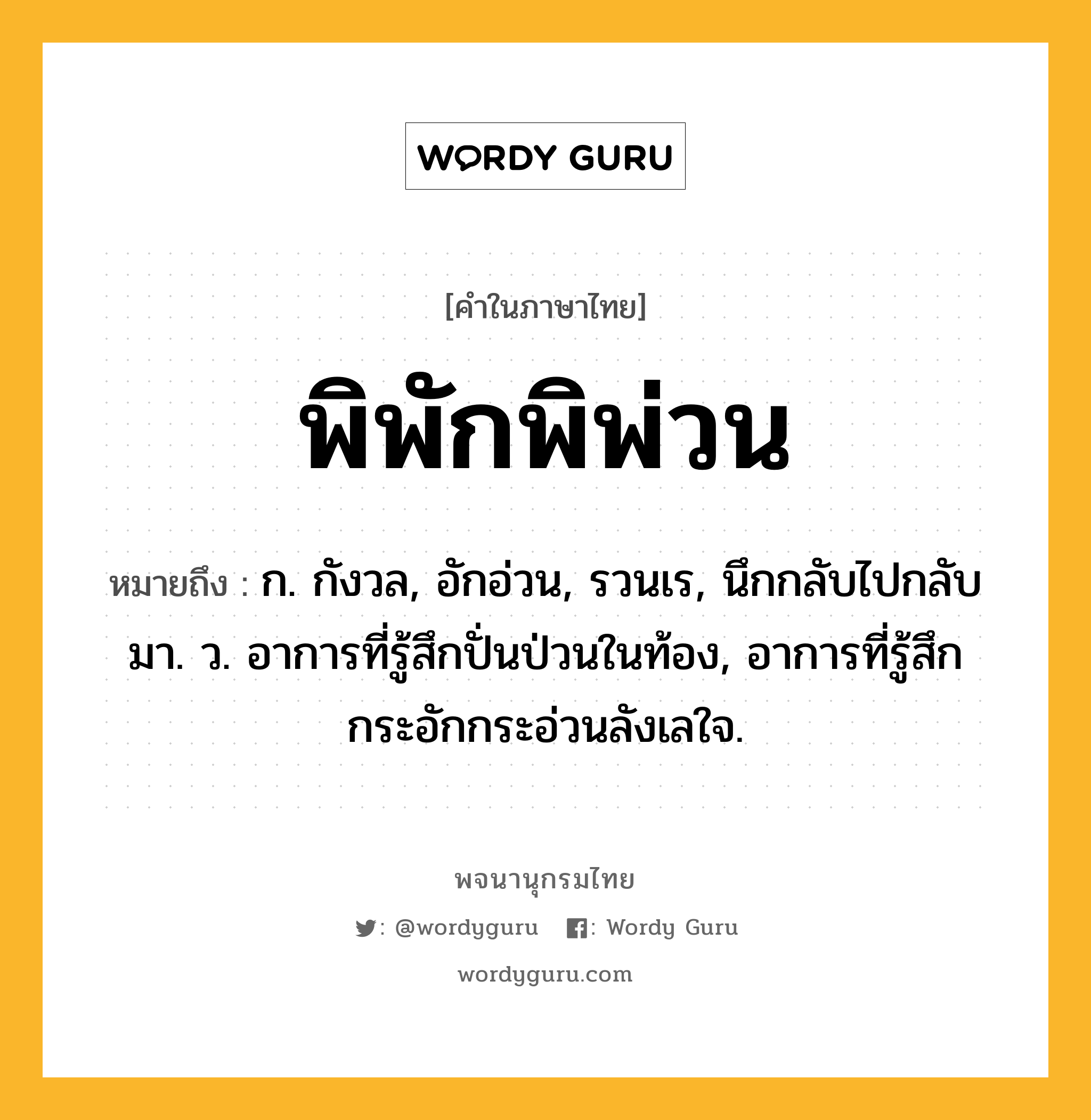 พิพักพิพ่วน ความหมาย หมายถึงอะไร?, คำในภาษาไทย พิพักพิพ่วน หมายถึง ก. กังวล, อักอ่วน, รวนเร, นึกกลับไปกลับมา. ว. อาการที่รู้สึกปั่นป่วนในท้อง, อาการที่รู้สึกกระอักกระอ่วนลังเลใจ.