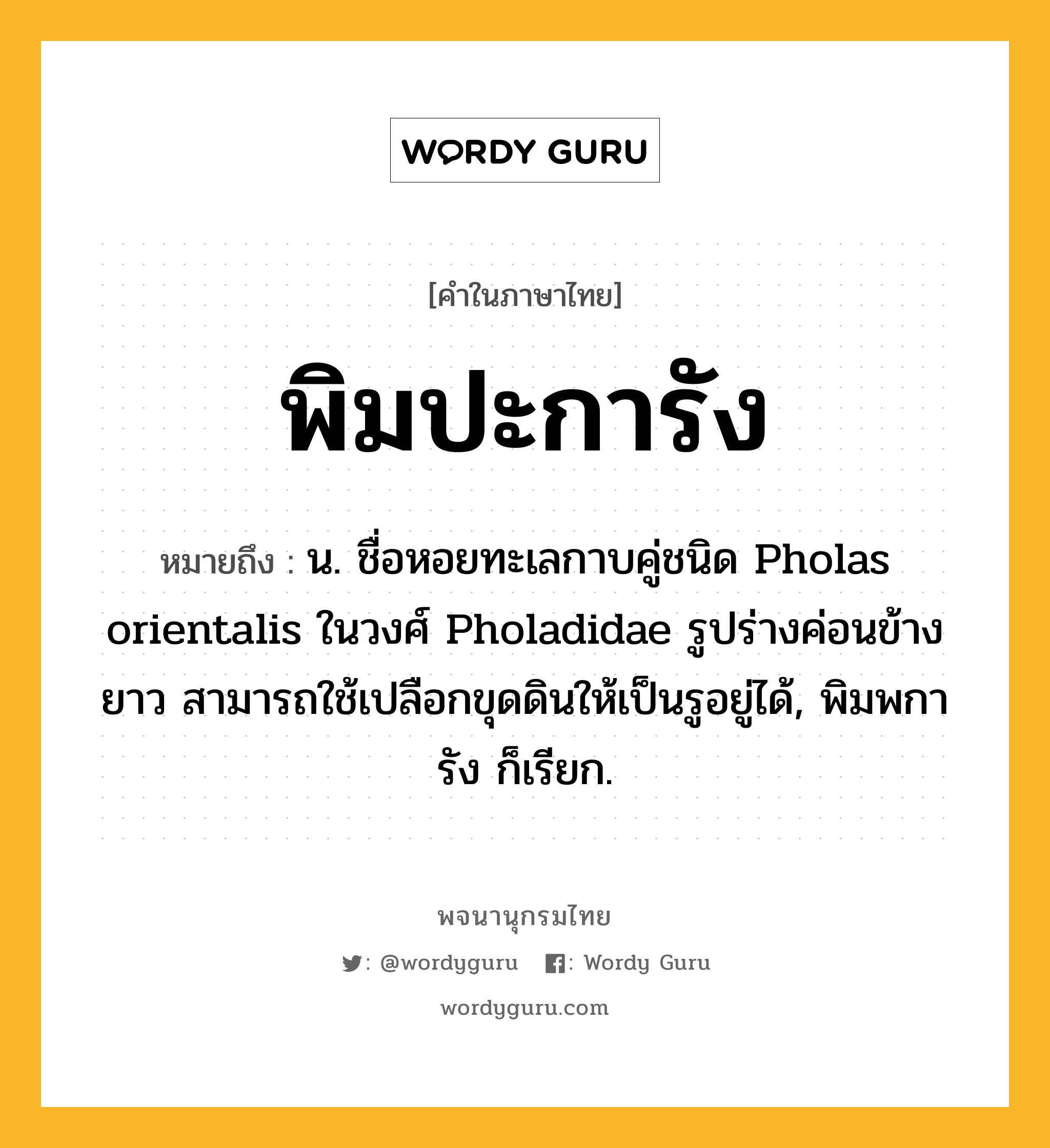 พิมปะการัง ความหมาย หมายถึงอะไร?, คำในภาษาไทย พิมปะการัง หมายถึง น. ชื่อหอยทะเลกาบคู่ชนิด Pholas orientalis ในวงศ์ Pholadidae รูปร่างค่อนข้างยาว สามารถใช้เปลือกขุดดินให้เป็นรูอยู่ได้, พิมพการัง ก็เรียก.