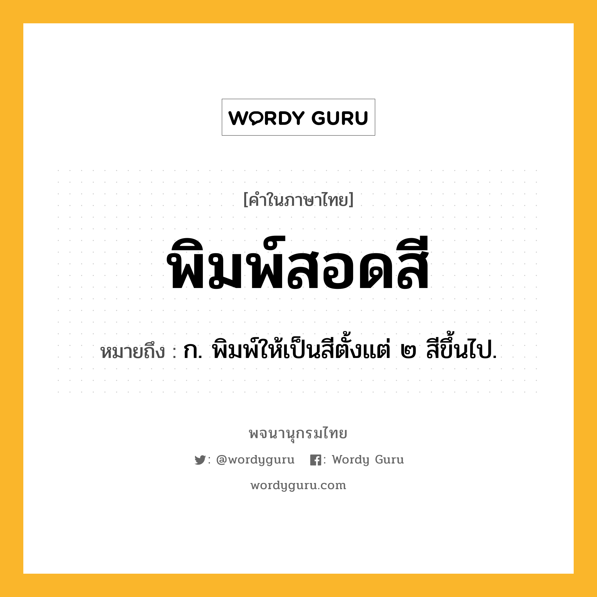 พิมพ์สอดสี ความหมาย หมายถึงอะไร?, คำในภาษาไทย พิมพ์สอดสี หมายถึง ก. พิมพ์ให้เป็นสีตั้งแต่ ๒ สีขึ้นไป.