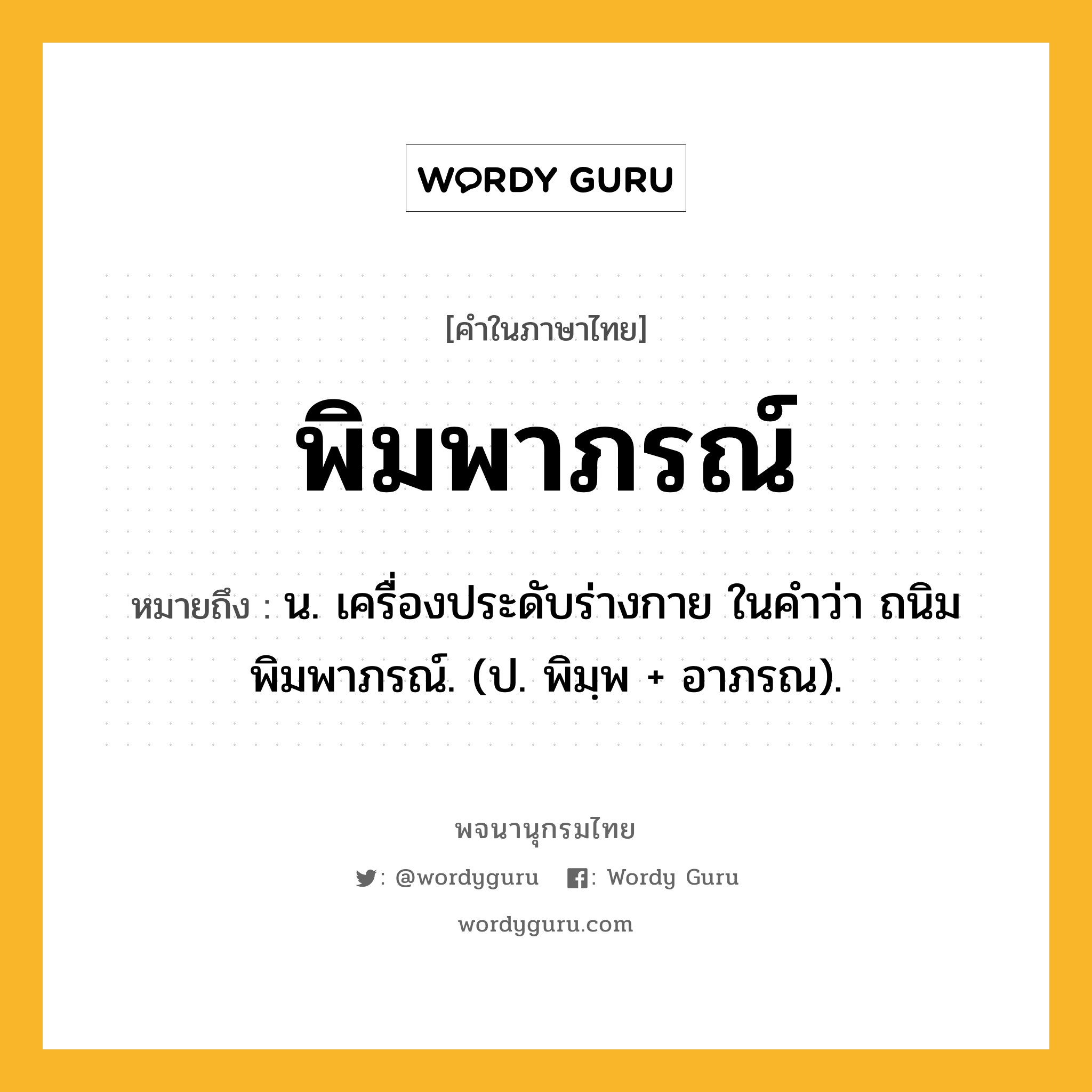 พิมพาภรณ์ ความหมาย หมายถึงอะไร?, คำในภาษาไทย พิมพาภรณ์ หมายถึง น. เครื่องประดับร่างกาย ในคําว่า ถนิมพิมพาภรณ์. (ป. พิมฺพ + อาภรณ).