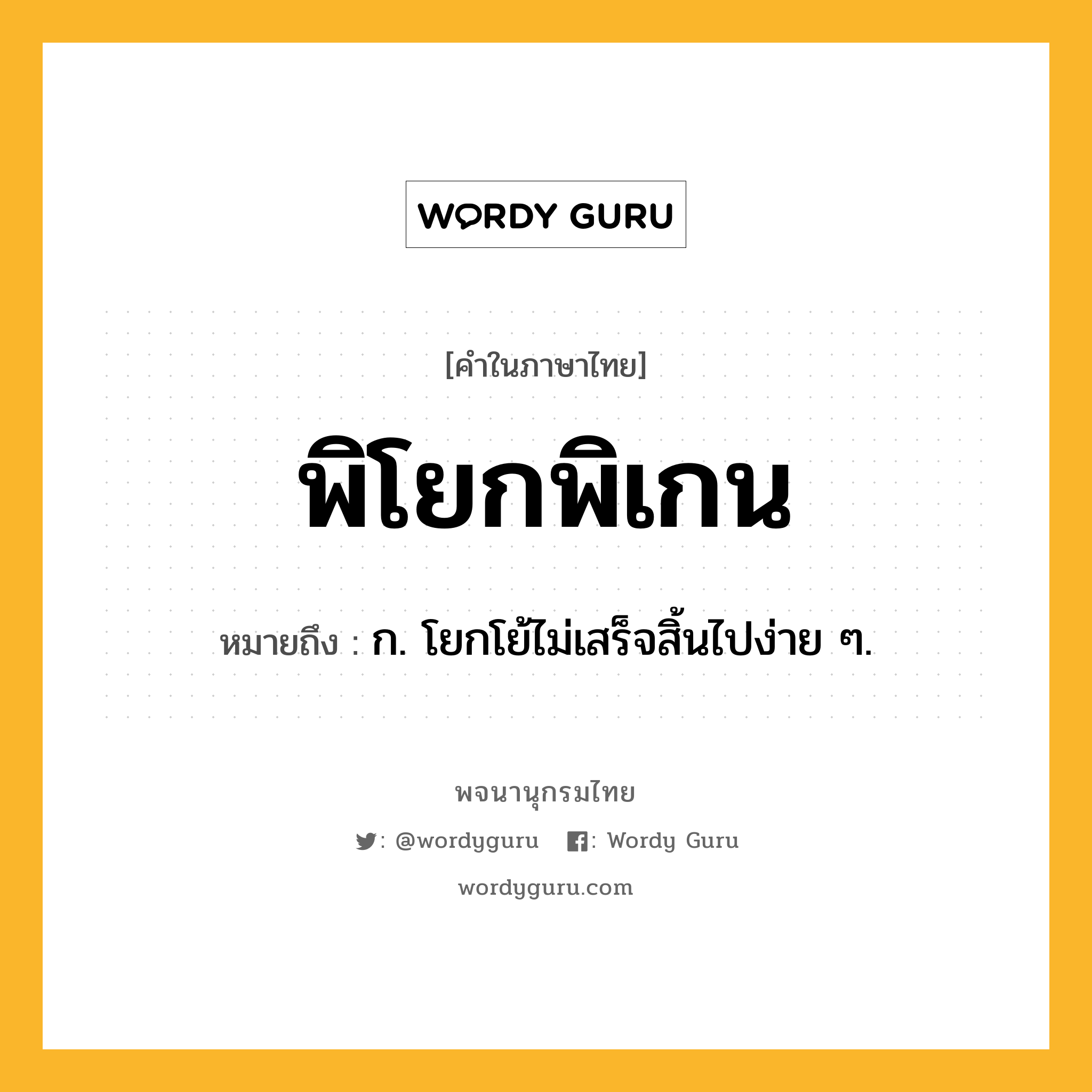 พิโยกพิเกน ความหมาย หมายถึงอะไร?, คำในภาษาไทย พิโยกพิเกน หมายถึง ก. โยกโย้ไม่เสร็จสิ้นไปง่าย ๆ.