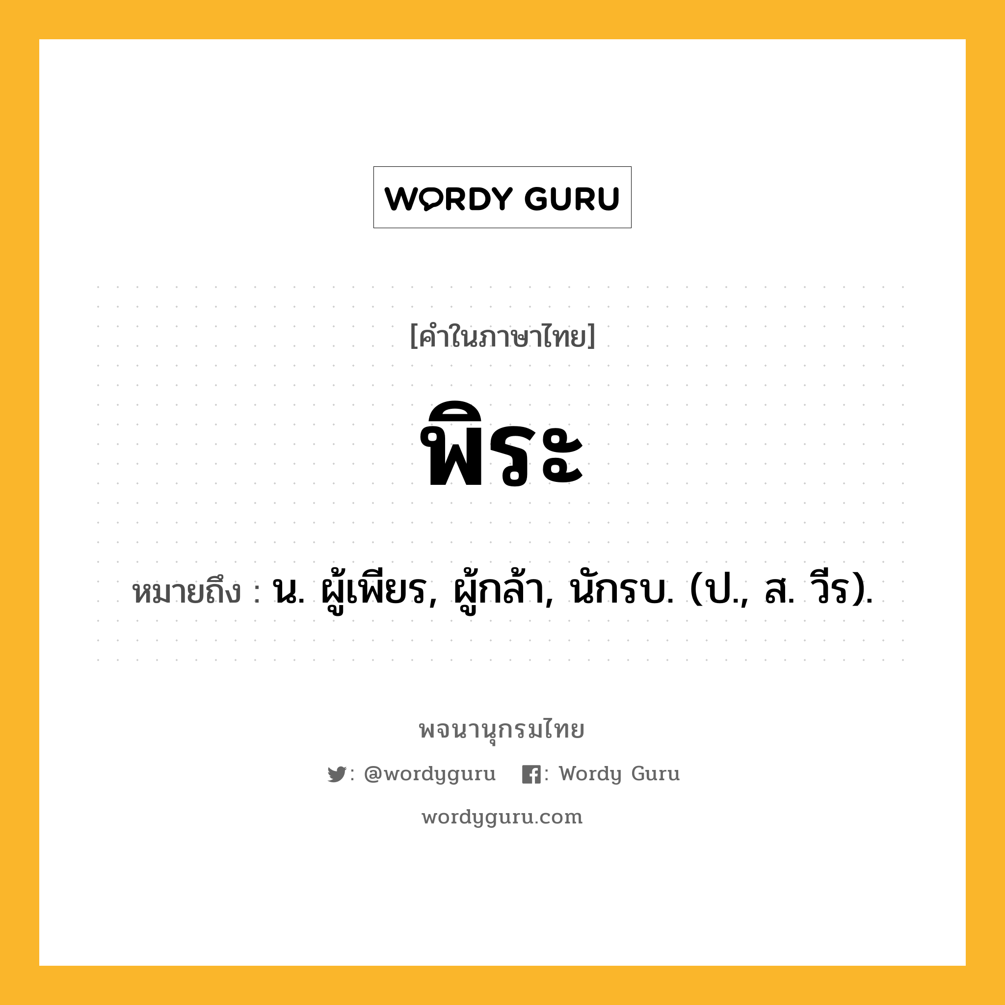 พิระ ความหมาย หมายถึงอะไร?, คำในภาษาไทย พิระ หมายถึง น. ผู้เพียร, ผู้กล้า, นักรบ. (ป., ส. วีร).