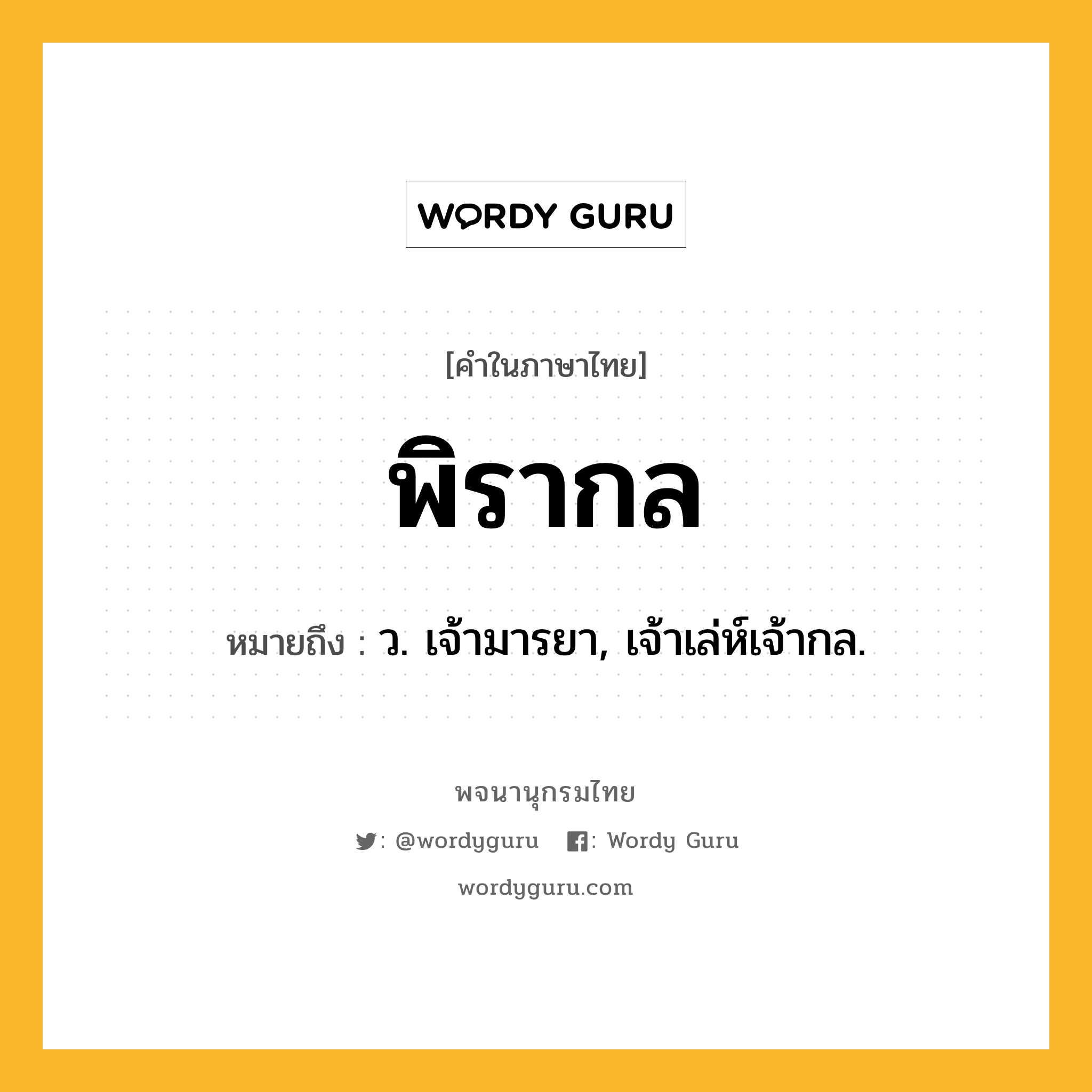 พิรากล ความหมาย หมายถึงอะไร?, คำในภาษาไทย พิรากล หมายถึง ว. เจ้ามารยา, เจ้าเล่ห์เจ้ากล.