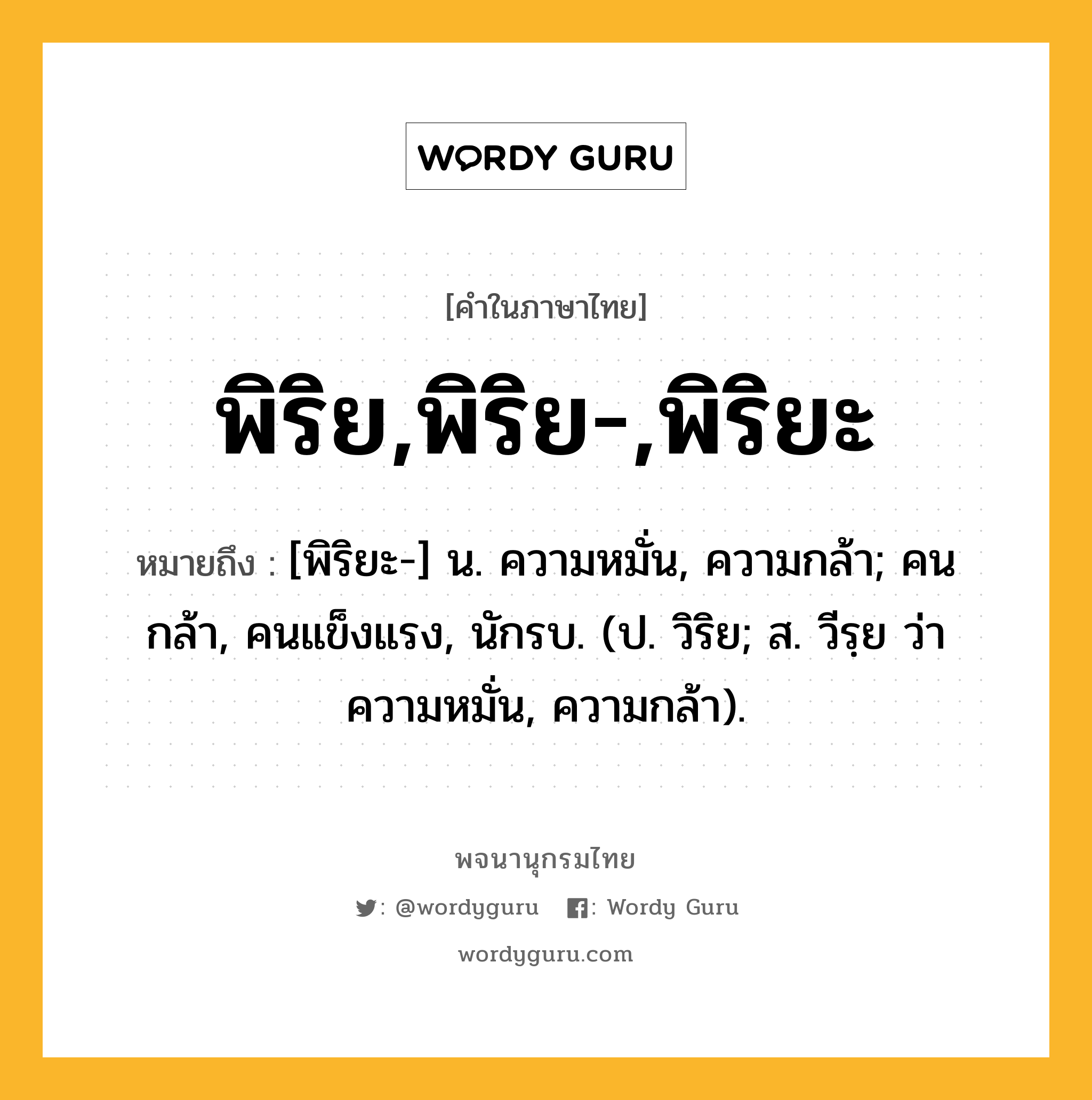 พิริย,พิริย-,พิริยะ ความหมาย หมายถึงอะไร?, คำในภาษาไทย พิริย,พิริย-,พิริยะ หมายถึง [พิริยะ-] น. ความหมั่น, ความกล้า; คนกล้า, คนแข็งแรง, นักรบ. (ป. วิริย; ส. วีรฺย ว่า ความหมั่น, ความกล้า).