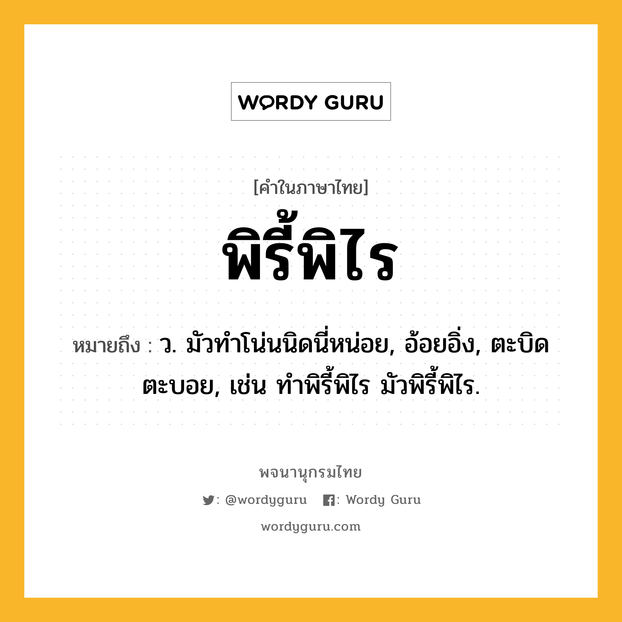 พิรี้พิไร ความหมาย หมายถึงอะไร?, คำในภาษาไทย พิรี้พิไร หมายถึง ว. มัวทําโน่นนิดนี่หน่อย, อ้อยอิ่ง, ตะบิดตะบอย, เช่น ทำพิรี้พิไร มัวพิรี้พิไร.