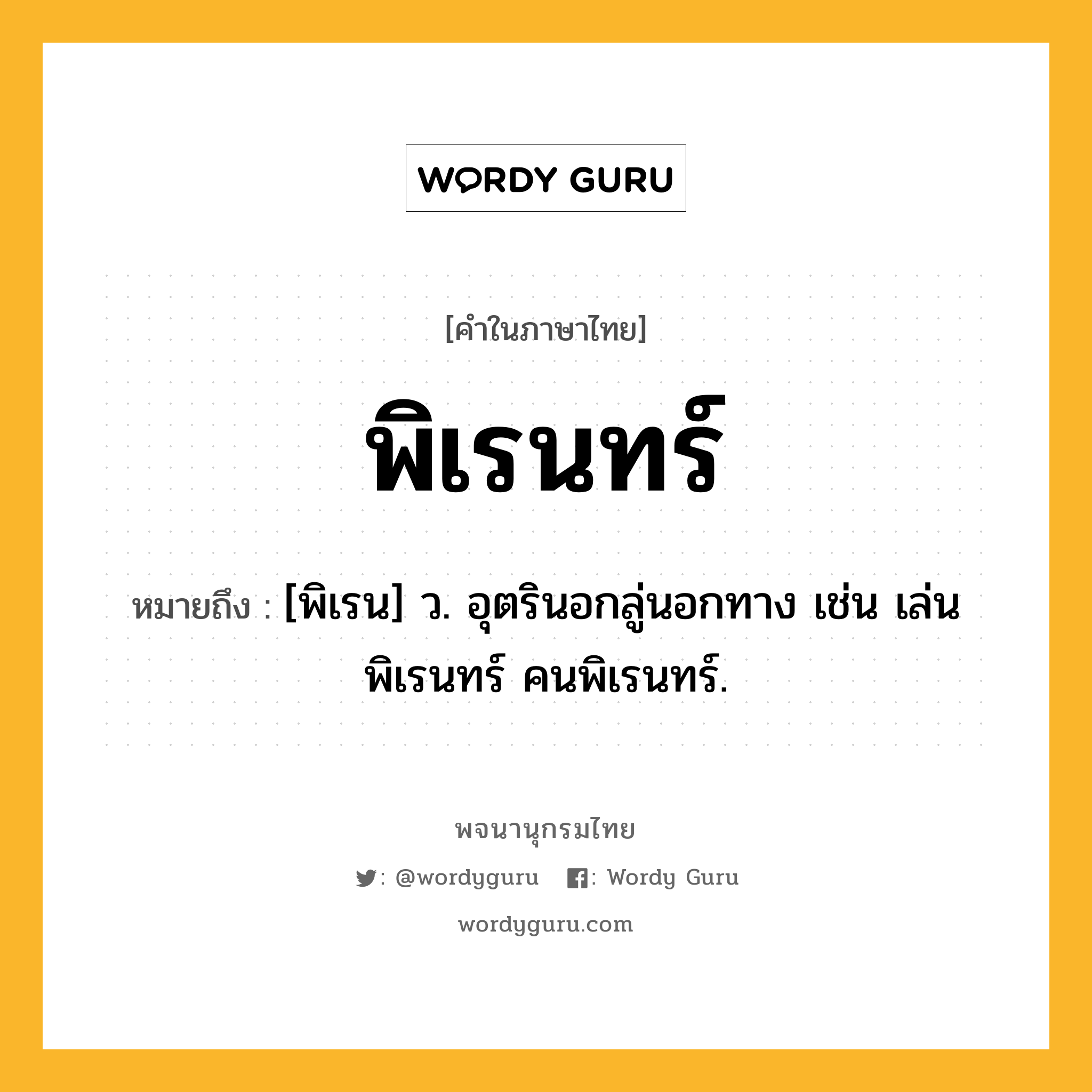 พิเรนทร์ ความหมาย หมายถึงอะไร?, คำในภาษาไทย พิเรนทร์ หมายถึง [พิเรน] ว. อุตรินอกลู่นอกทาง เช่น เล่นพิเรนทร์ คนพิเรนทร์.