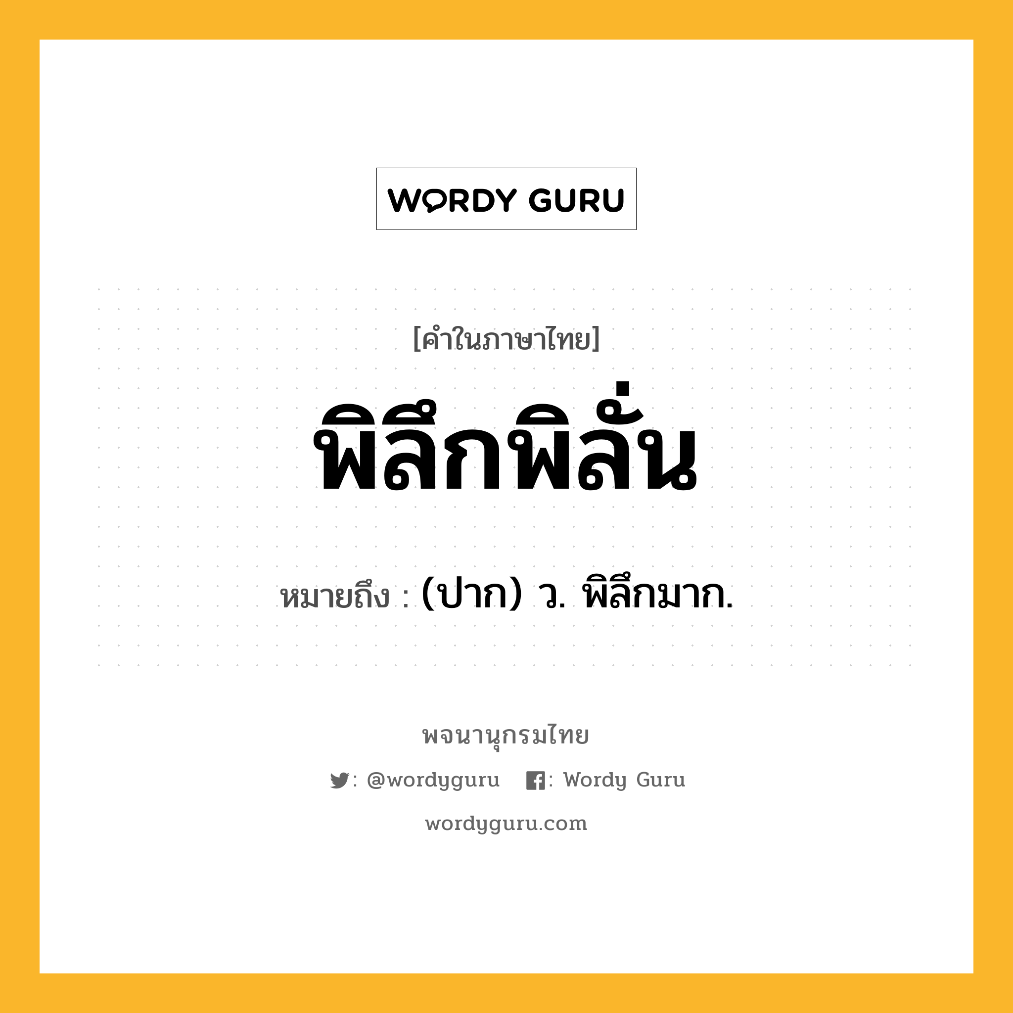 พิลึกพิลั่น ความหมาย หมายถึงอะไร?, คำในภาษาไทย พิลึกพิลั่น หมายถึง (ปาก) ว. พิลึกมาก.