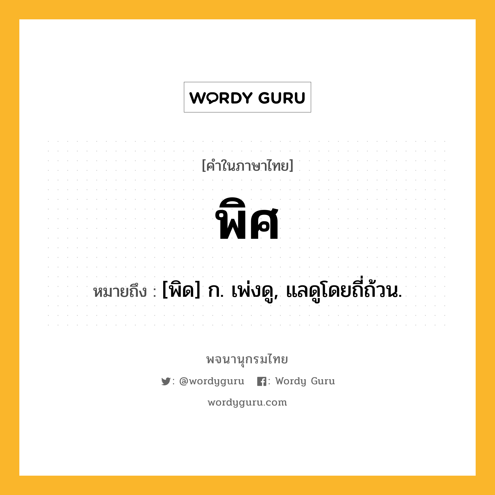 พิศ ความหมาย หมายถึงอะไร?, คำในภาษาไทย พิศ หมายถึง [พิด] ก. เพ่งดู, แลดูโดยถี่ถ้วน.